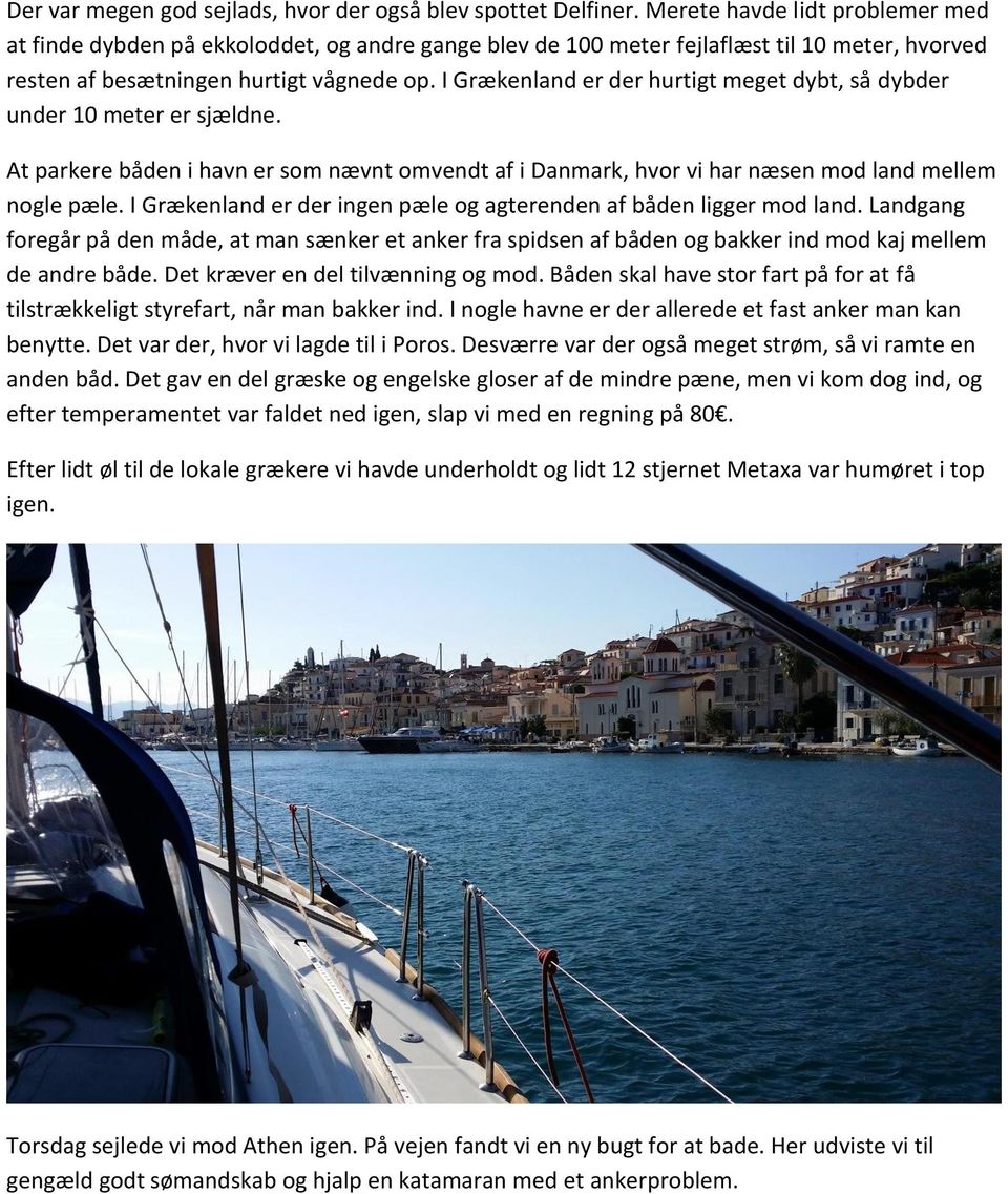 I Grækenland er der hurtigt meget dybt, så dybder under 10 meter er sjældne. At parkere båden i havn er som nævnt omvendt af i Danmark, hvor vi har næsen mod land mellem nogle pæle.