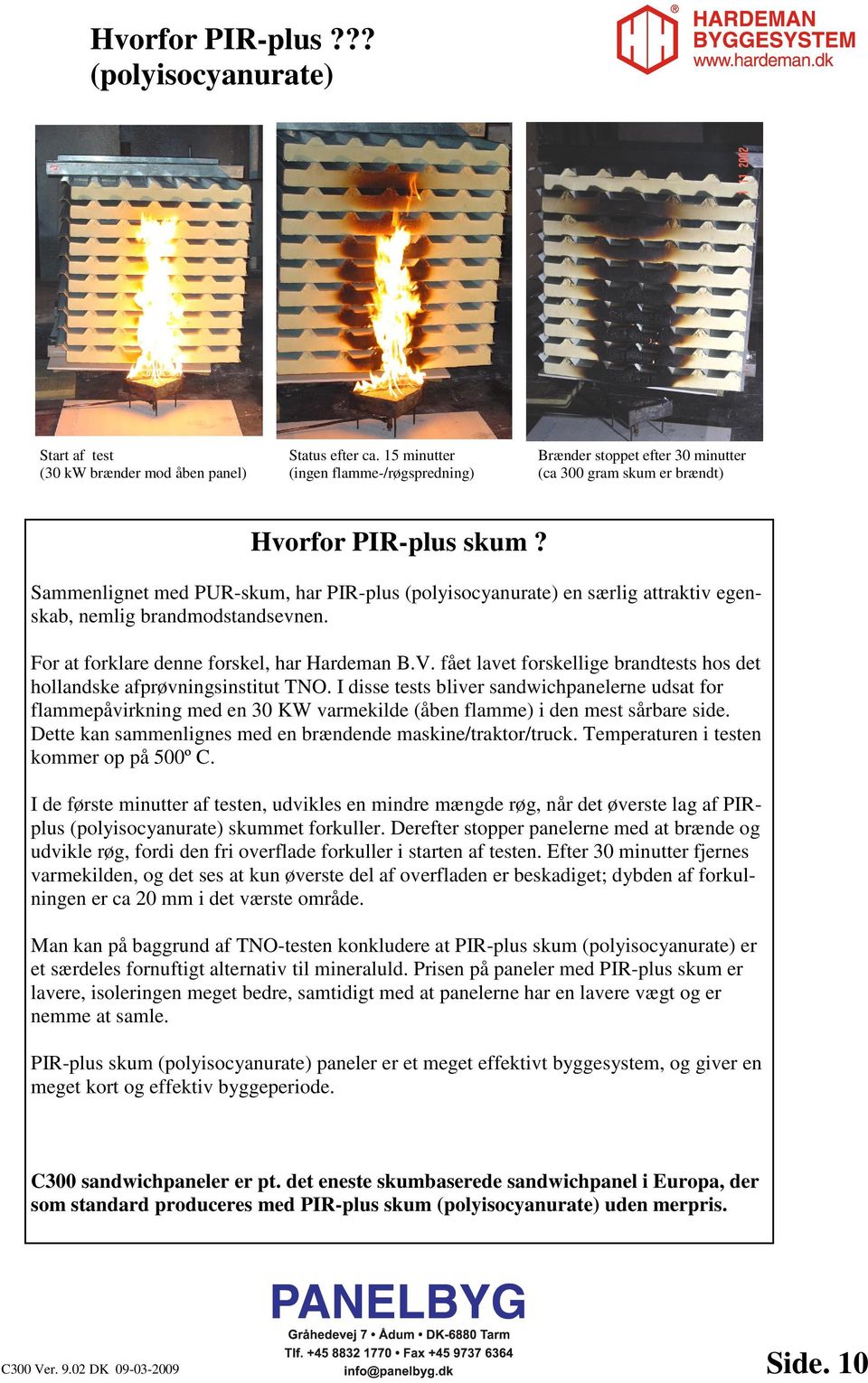 Sammenlignet med PUR-skum, har PIR-plus (polyisocyanurate) en særlig attraktiv egenskab, nemlig brandmodstandsevnen. For at forklare denne forskel, har Hardeman B.V.