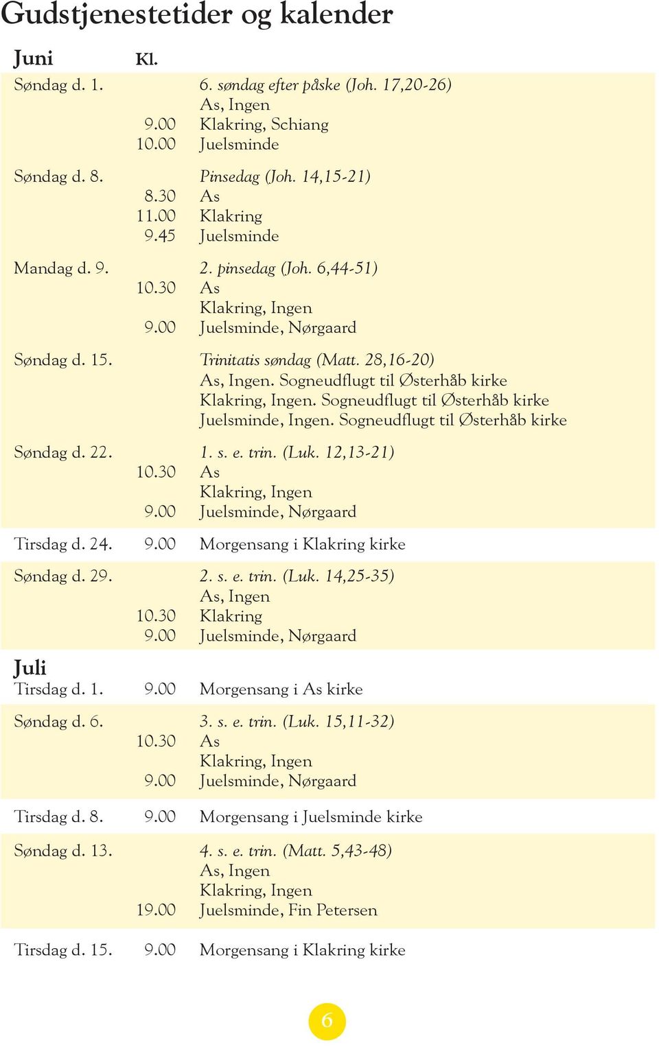 Sogneudflugt til Østerhåb kirke Søndag d. 22. 1. s. e. trin. (Luk. 12,13-21) 10.30 As Tirsdag d. 24. 9.00 Morgensang i Klakring kirke Søndag d. 29. 2. s. e. trin. (Luk. 14,25-35) 10.