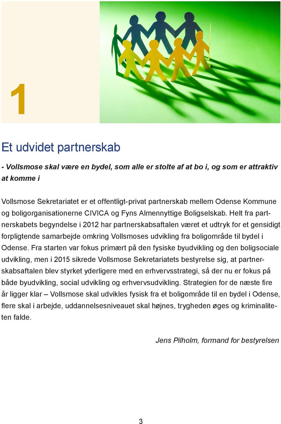 Helt fra partnerskabets begyndelse i 2012 har partnerskabsaftalen været et udtryk for et gensidigt forpligtende samarbejde omkring Vollsmoses udvikling fra boligområde til bydel i Odense.
