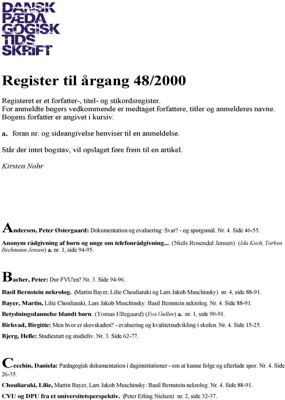 Kirsten Nøhr Andersen, Peter Østergaard: Dokumentation og evaluering: Svar? - og spørgsmål. Nr. 4. Side 46-55. Anonym rådgivning af børn og unge om telefonrådgivning.
