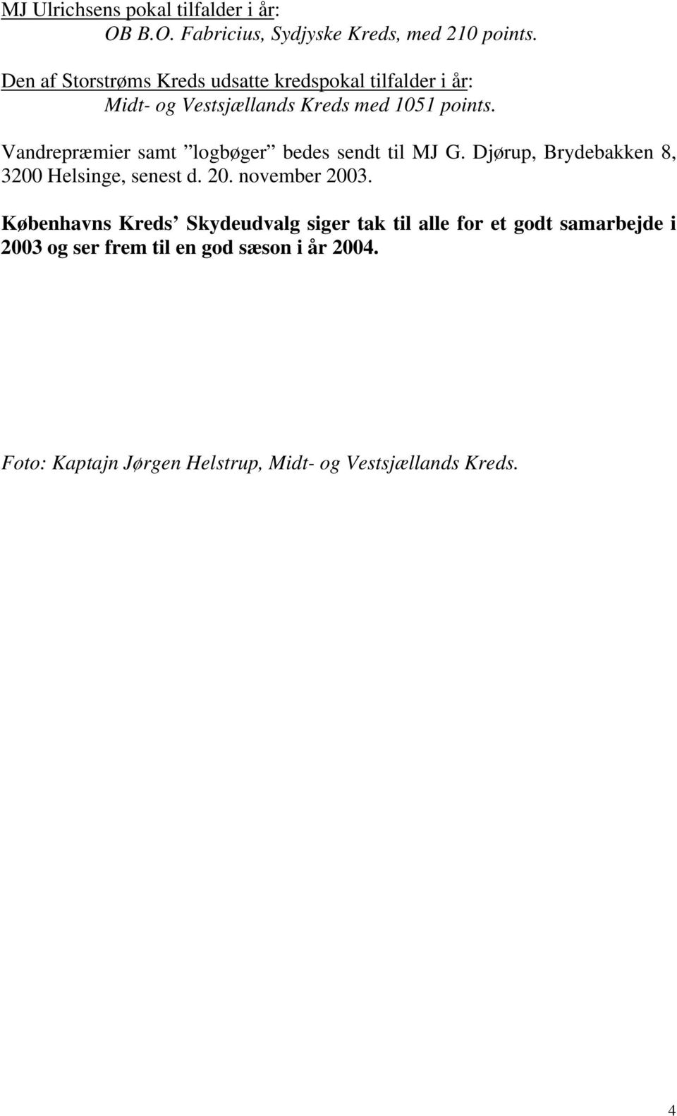 Vandrepræmier samt logbøger bedes sendt til MJ G. Djørup, Brydebakken 8, 3200 Helsinge, senest d. 20. november 2003.