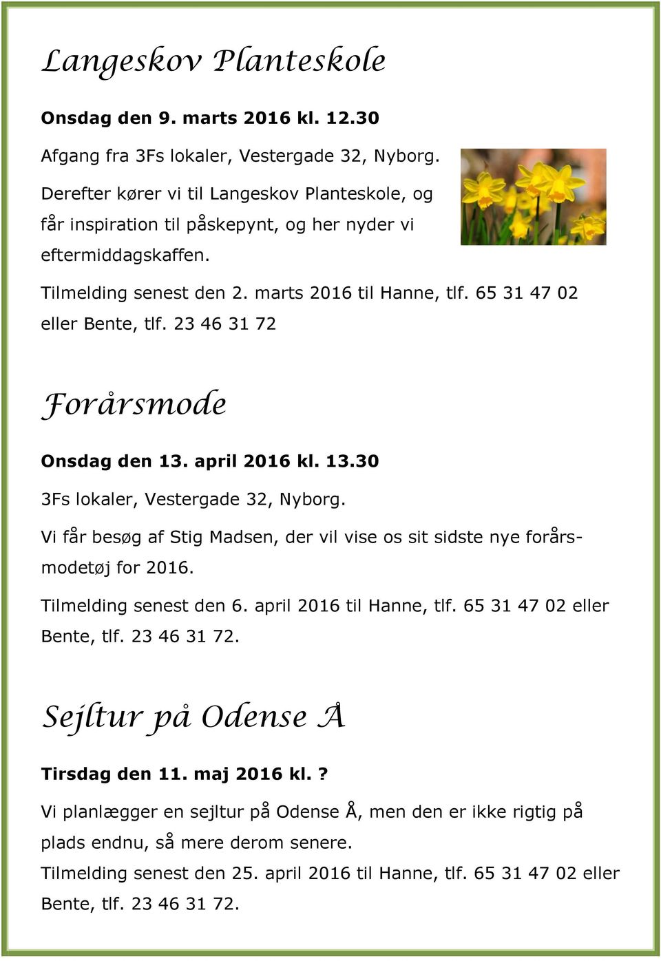 23 46 31 72 Forårsmode Onsdag den 13. april 2016 kl. 13.30 3Fs lokaler, Vestergade 32, Nyborg. Vi får besøg af Stig Madsen, der vil vise os sit sidste nye forårsmodetøj for 2016.