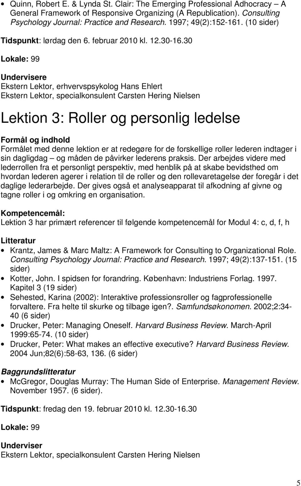 30 Lokale: 99 Undervisere Ekstern Lektor, erhvervspsykolog Hans Ehlert Lektion 3: Roller og personlig ledelse Formålet med denne lektion er at redegøre for de forskellige roller lederen indtager i