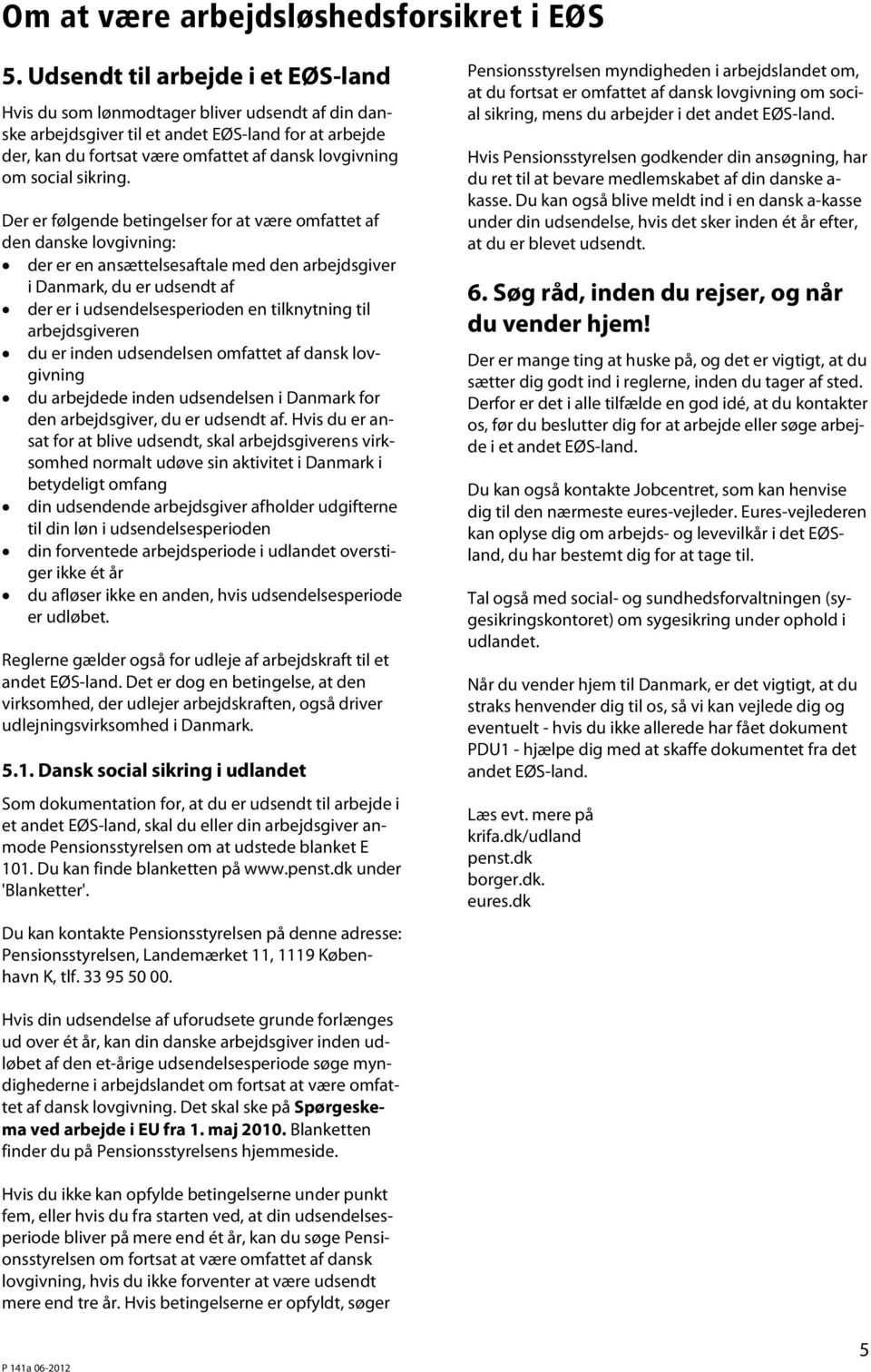 Der er følgende betingelser for at være omfattet af den danske lovgivning: der er en ansættelsesaftale med den arbejdsgiver i Danmark, du er udsendt af der er i udsendelsesperioden en tilknytning til