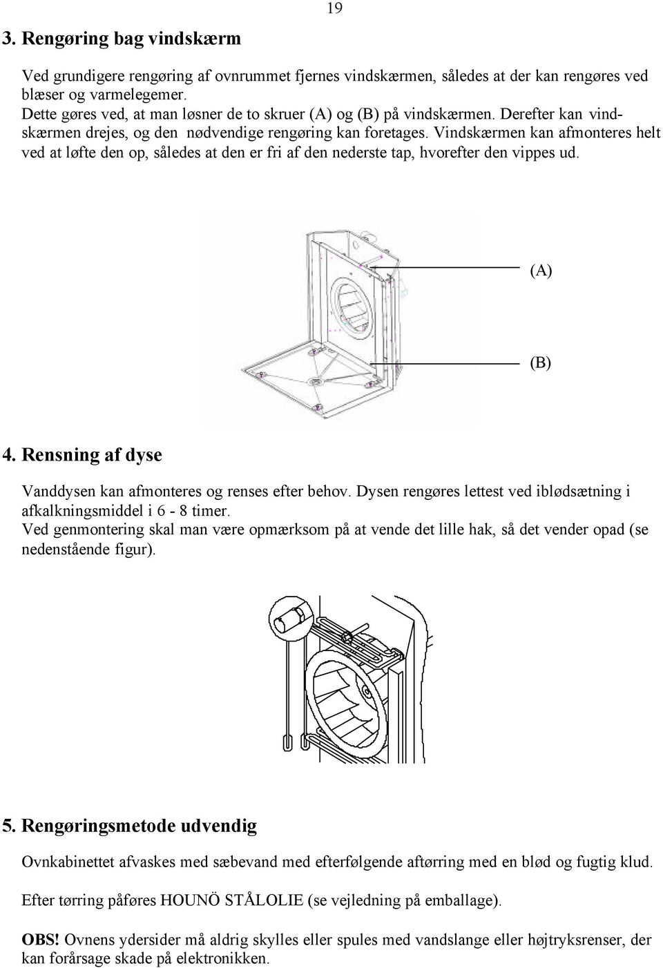 Vindskærmen kan afmonteres helt ved at løfte den op, således at den er fri af den nederste tap, hvorefter den vippes ud. (A) (B) 4. Rensning af dyse Vanddysen kan afmonteres og renses efter behov.