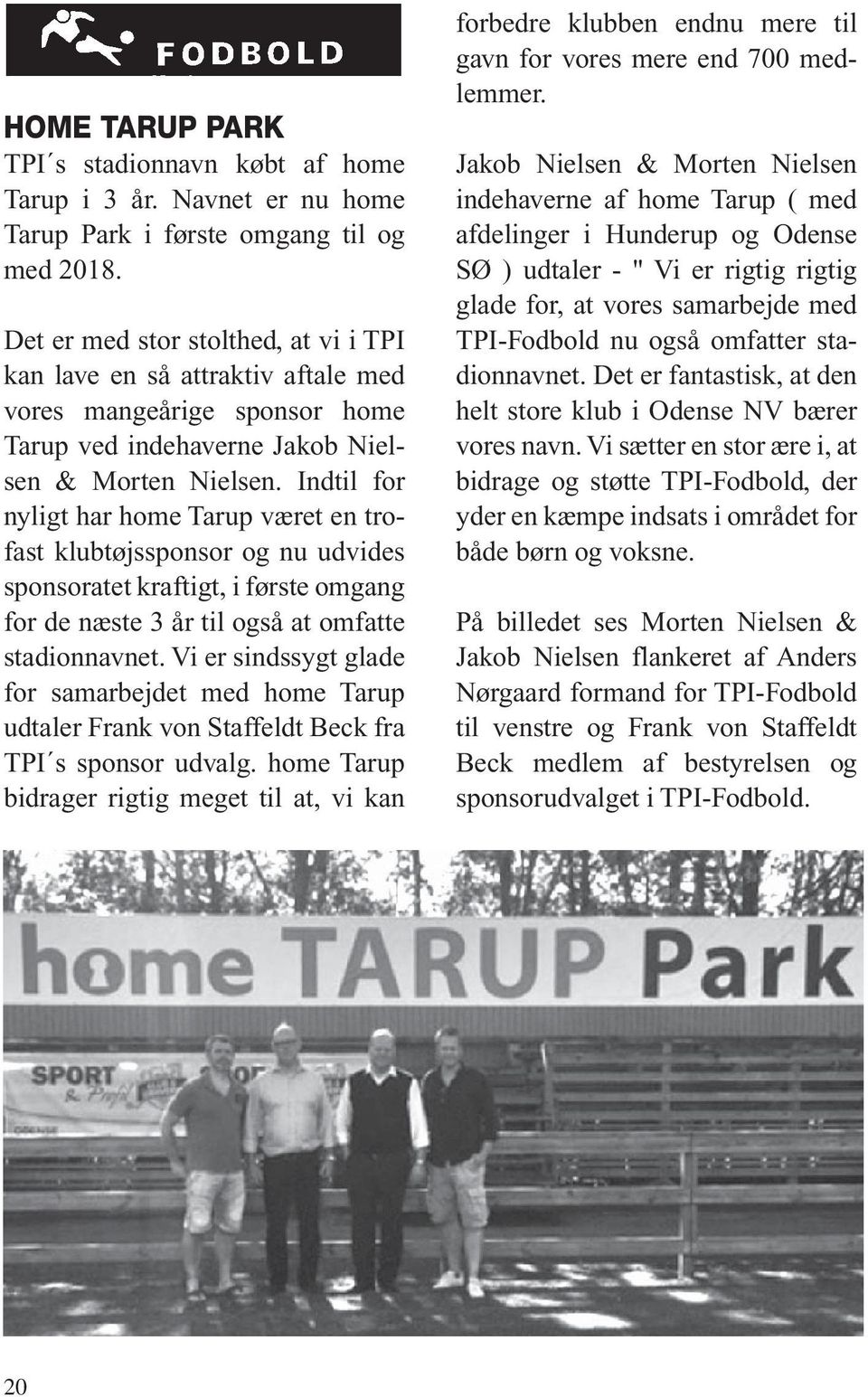 Indtil for nyligt har home Tarup været en trofast klubtøjssponsor og nu udvides sponsoratet kraftigt, i første omgang for de næste 3 år til også at omfatte stadionnavnet.