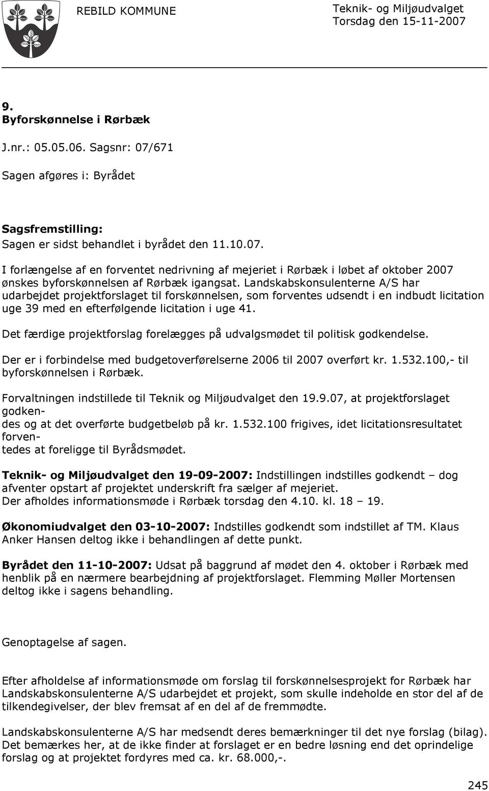 Det færdige projektforslag forelægges på udvalgsmødet til politisk godkendelse. Der er i forbindelse med budgetoverførelserne 2006 til 2007 overført kr. 1.532.100,- til byforskønnelsen i Rørbæk.