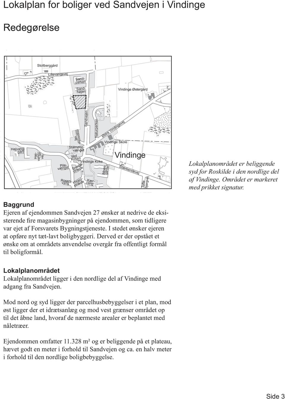 Lokalplanområdet er beliggende syd for Roskilde i den nordlige del af Vindinge. Området er markeret med prikket signatur.
