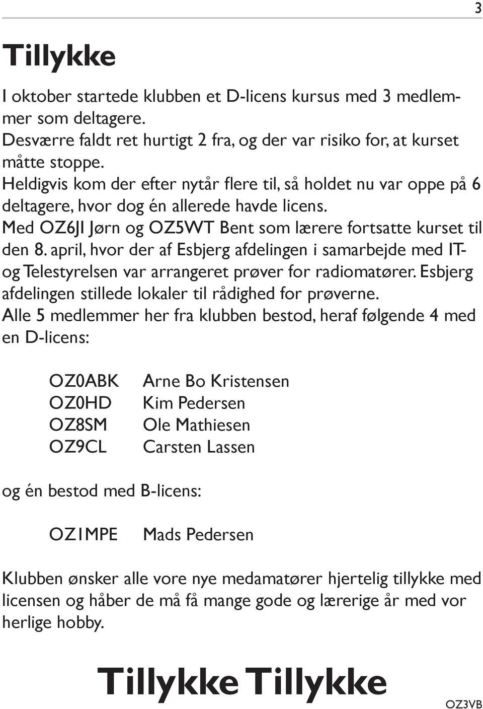 april, hvor der af Esbjerg afdelingen i samarbejde med ITog Telestyrelsen var arrangeret prøver for radiomatører. Esbjerg afdelingen stillede lokaler til rådighed for prøverne.