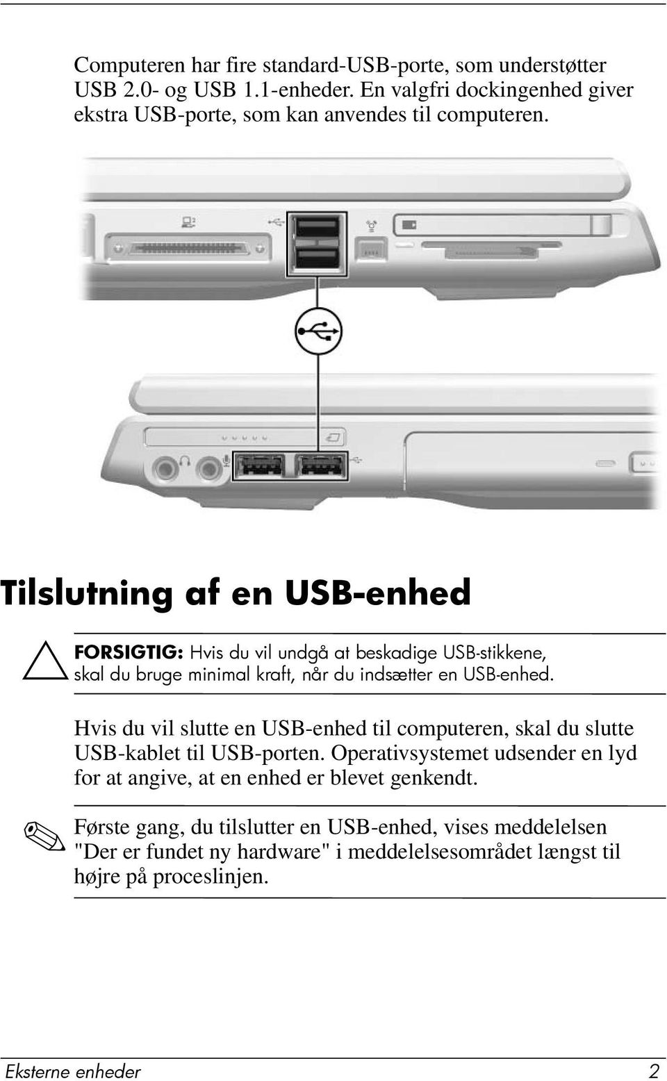 Tilslutning af en USB-enhed ÄFORSIGTIG: Hvis du vil undgå at beskadige USB-stikkene, skal du bruge minimal kraft, når du indsætter en USB-enhed.