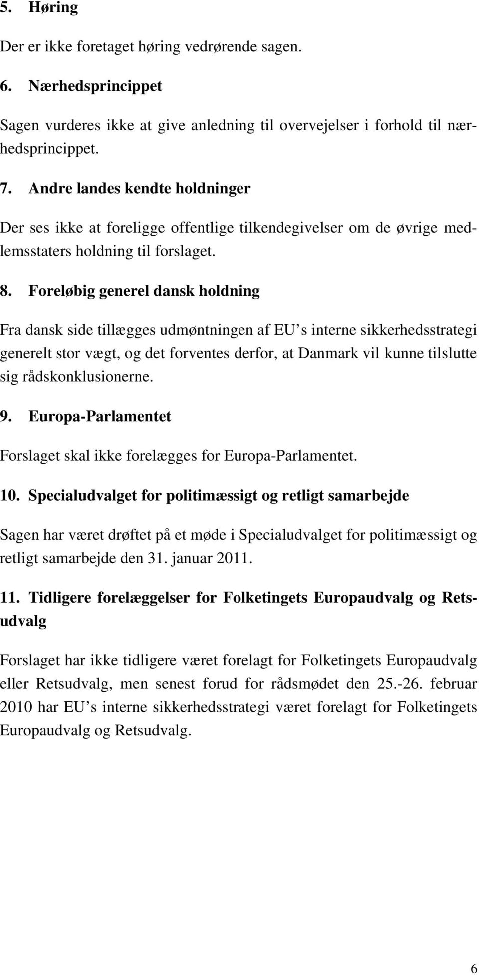 Foreløbig generel dansk holdning Fra dansk side tillægges udmøntningen af EU s interne sikkerhedsstrategi generelt stor vægt, og det forventes derfor, at Danmark vil kunne tilslutte sig