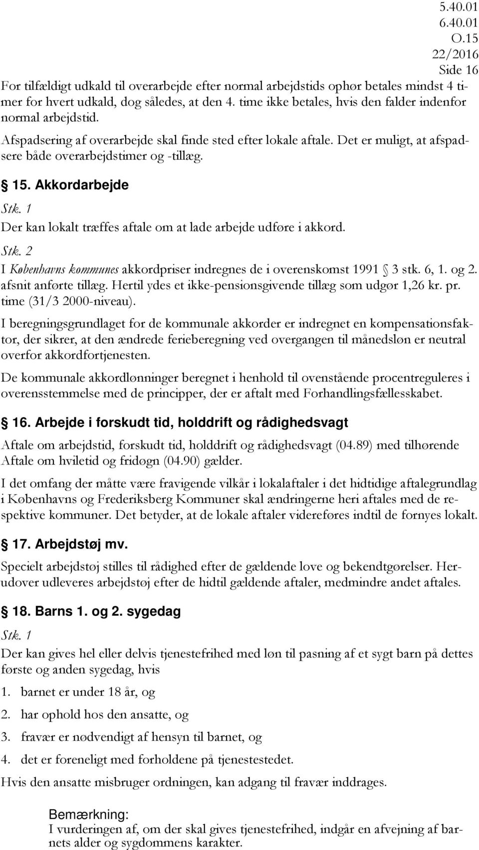 Akkordarbejde Der kan lokalt træffes aftale om at lade arbejde udføre i akkord. I Københavns kommunes akkordpriser indregnes de i overenskomst 1991 3 stk. 6, 1. og 2. afsnit anførte tillæg.
