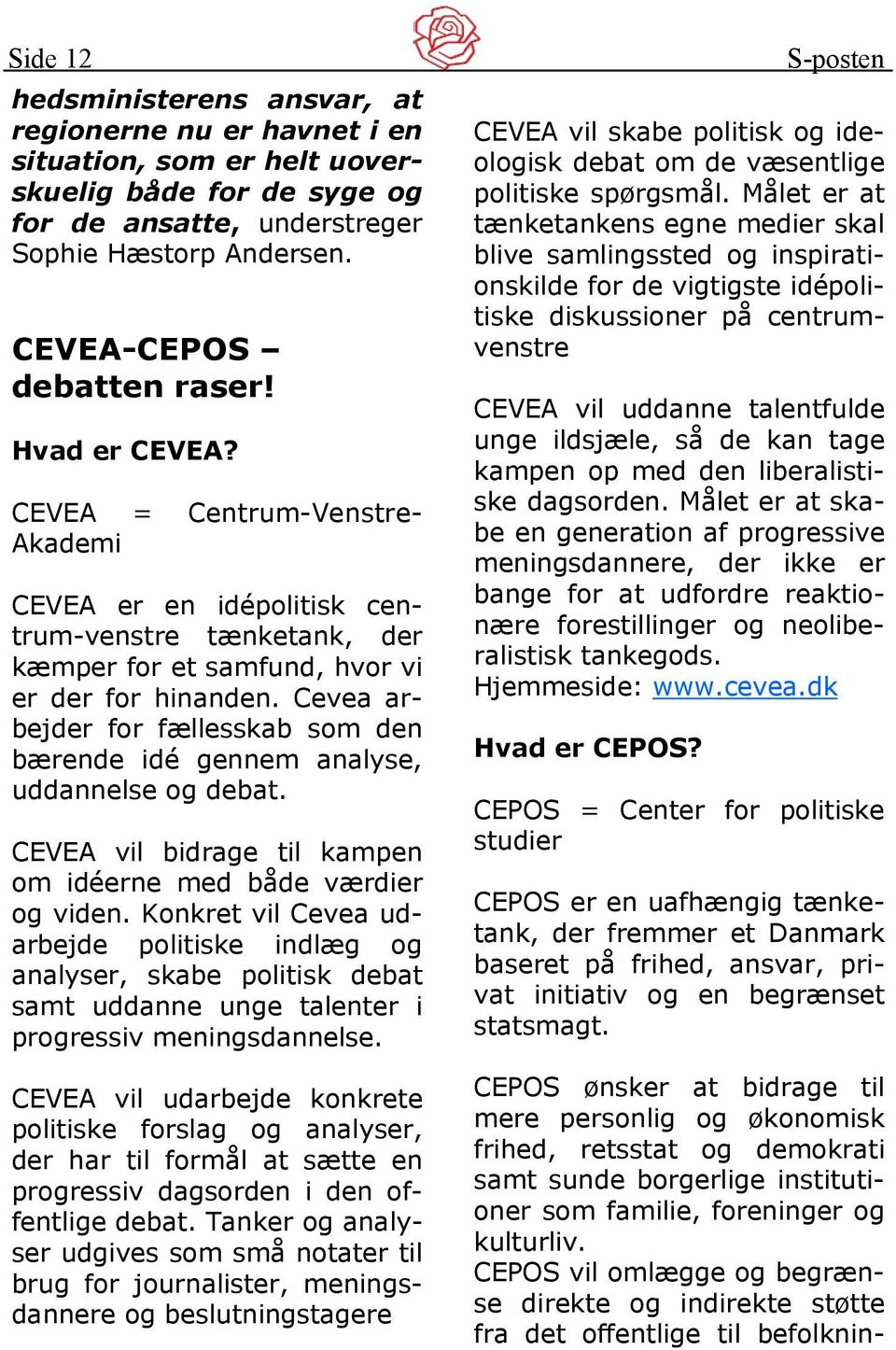 Cevea arbejder for fællesskab som den bærende idé gennem analyse, uddannelse og debat. CEVEA vil bidrage til kampen om idéerne med både værdier og viden.