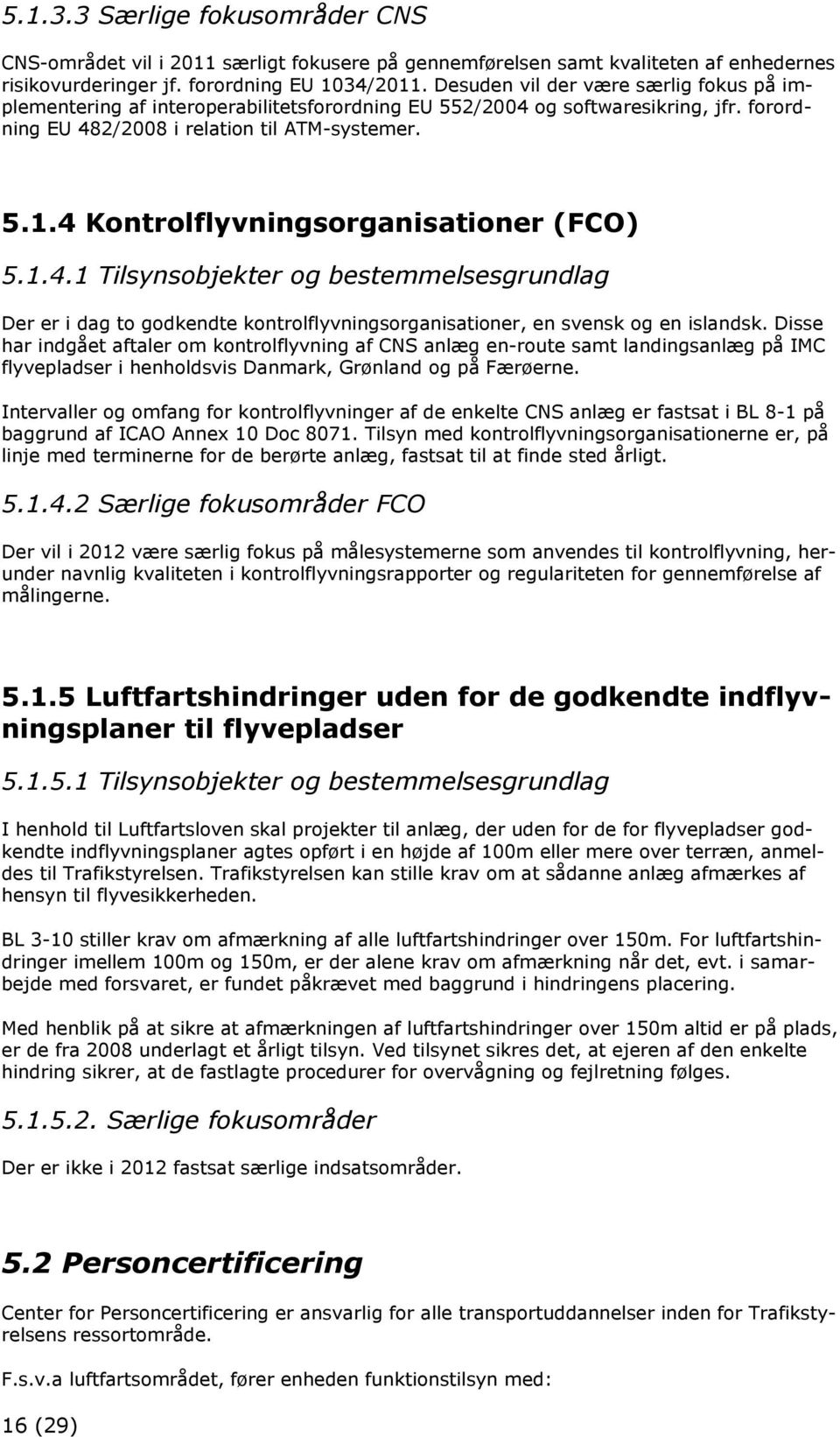 4 Kontrolflyvningsorganisationer (FCO) 5.1.4.1 Tilsynsobjekter og bestemmelsesgrundlag Der er i dag to godkendte kontrolflyvningsorganisationer, en svensk og en islandsk.