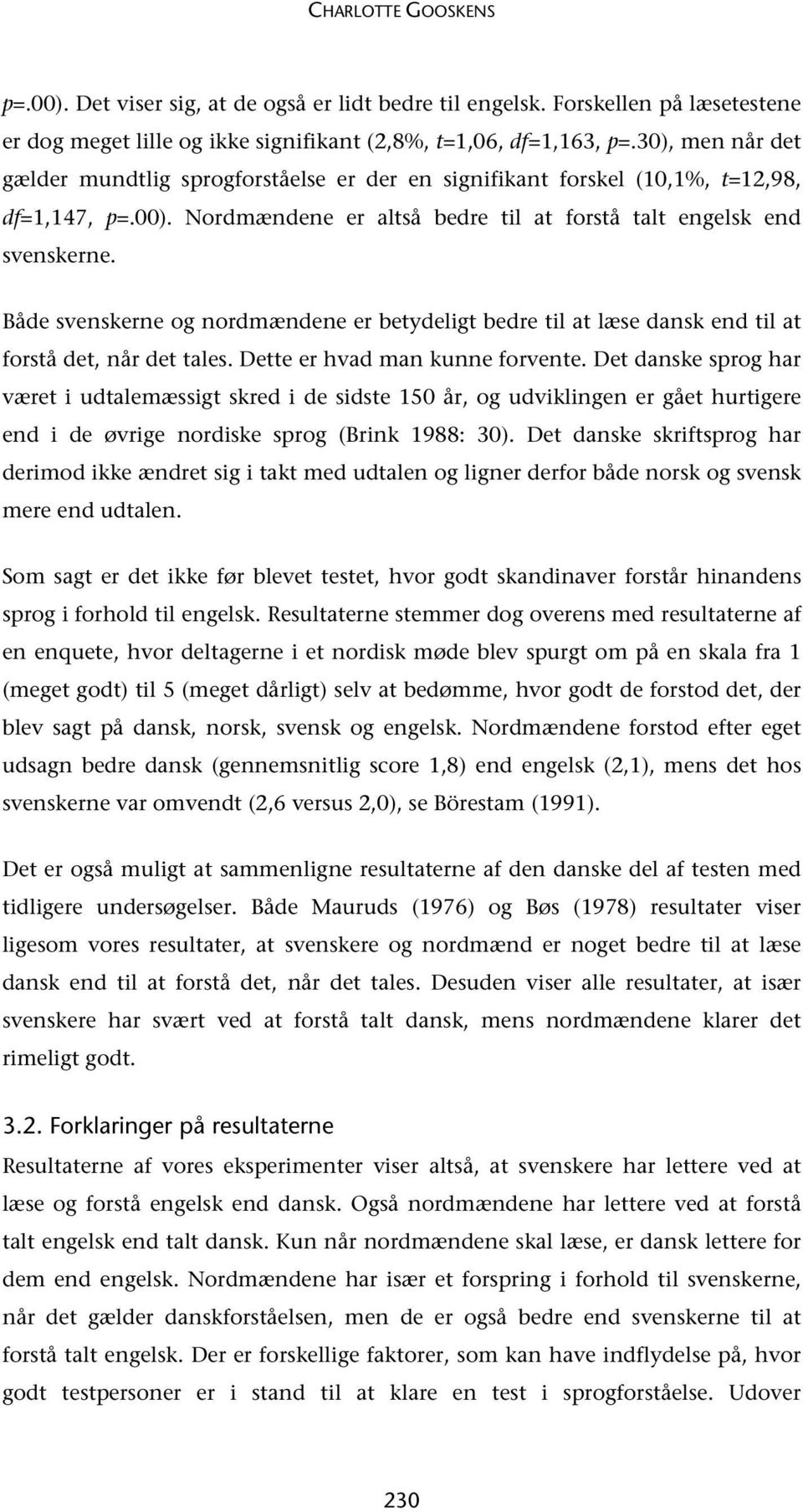 Både svenskerne og nordmændene er betydeligt bedre til at læse dansk end til at forstå det, når det tales. Dette er hvad man kunne forvente.