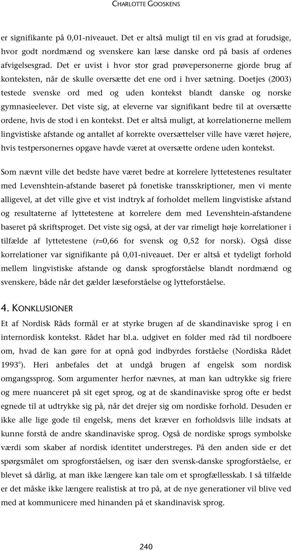 Doetjes (2003) testede svenske ord med og uden kontekst blandt danske og norske gymnasieelever. Det viste sig, at eleverne var signifikant bedre til at oversætte ordene, hvis de stod i en kontekst.