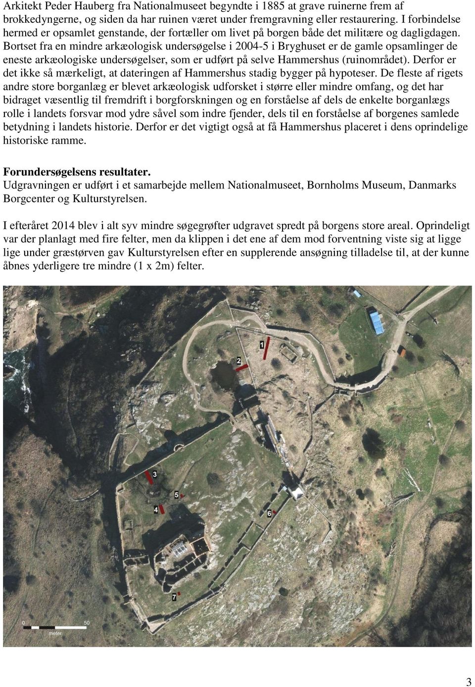 Bortset fra en mindre arkæologisk undersøgelse i 2004-5 i Bryghuset er de gamle opsamlinger de eneste arkæologiske undersøgelser, som er udført på selve Hammershus (ruinområdet).