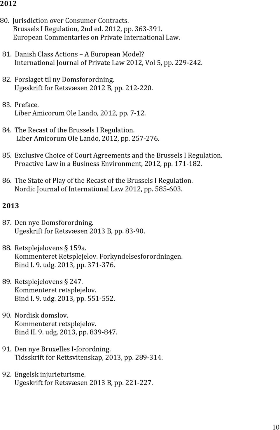 84. The Recast of the Brussels I Regulation. Liber Amicorum Ole Lando, 2012, pp. 257-276. 85. Exclusive Choice of Court Agreements and the Brussels I Regulation.