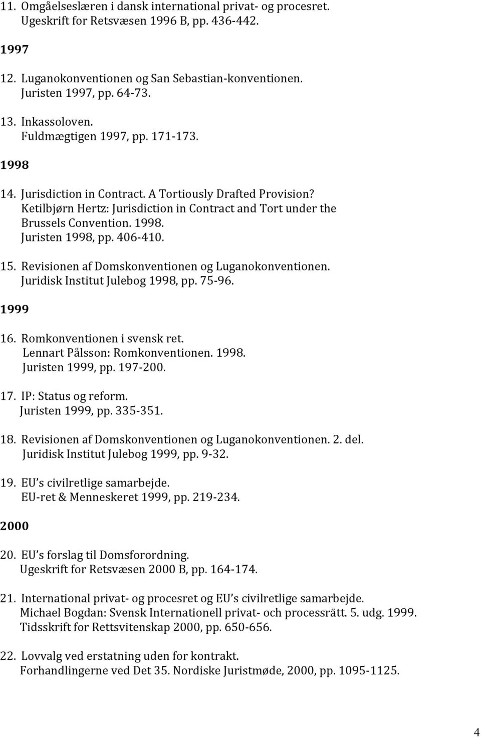 1998. Juristen 1998, pp. 406-410. 15. Revisionen af Domskonventionen og Luganokonventionen. Juridisk Institut Julebog 1998, pp. 75-96. 1999 16. Romkonventionen i svensk ret.