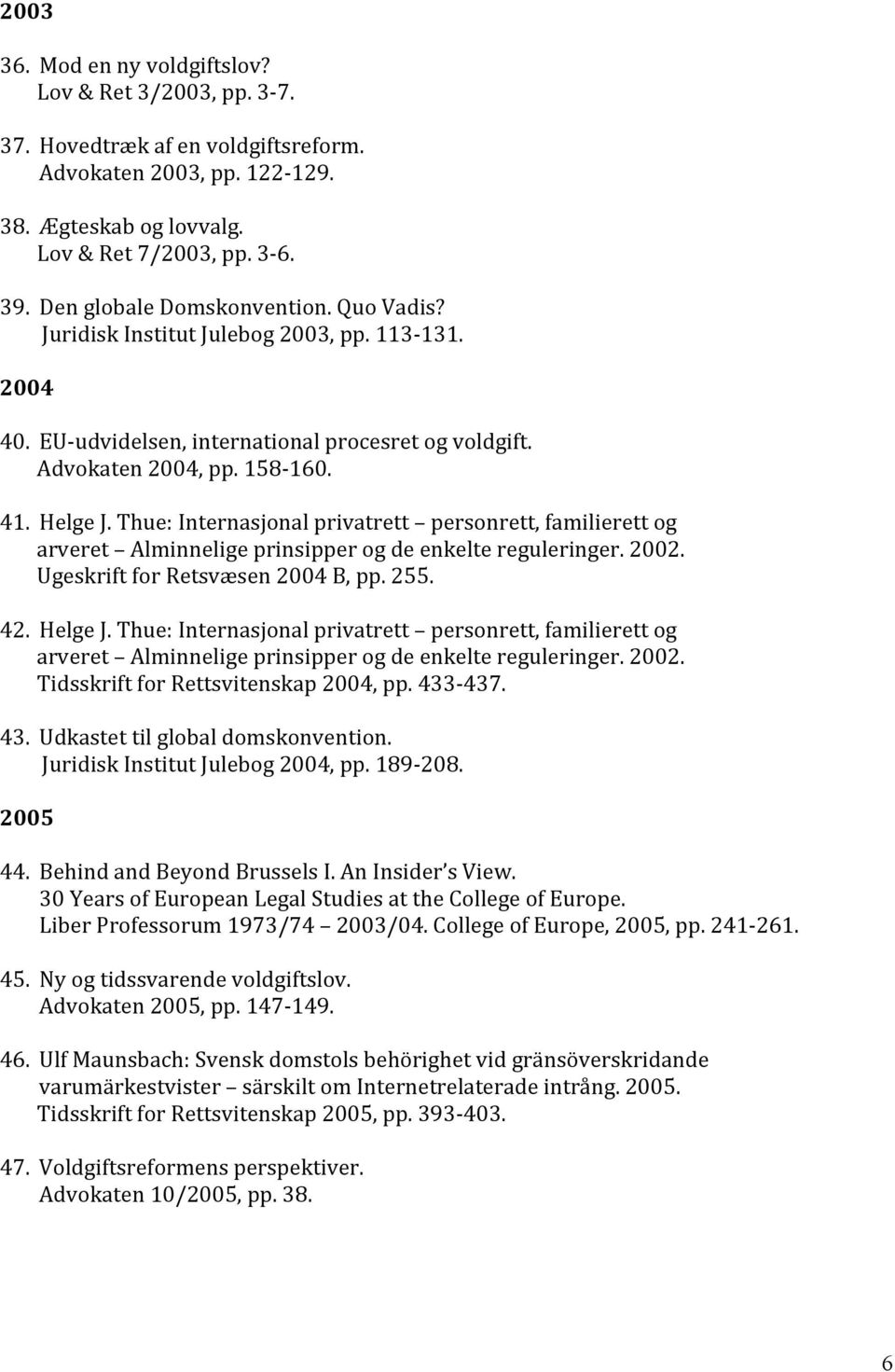 Thue: Internasjonal privatrett personrett, familierett og arveret Alminnelige prinsipper og de enkelte reguleringer. 2002. Ugeskrift for Retsvæsen 2004 B, pp. 255. 42. Helge J.