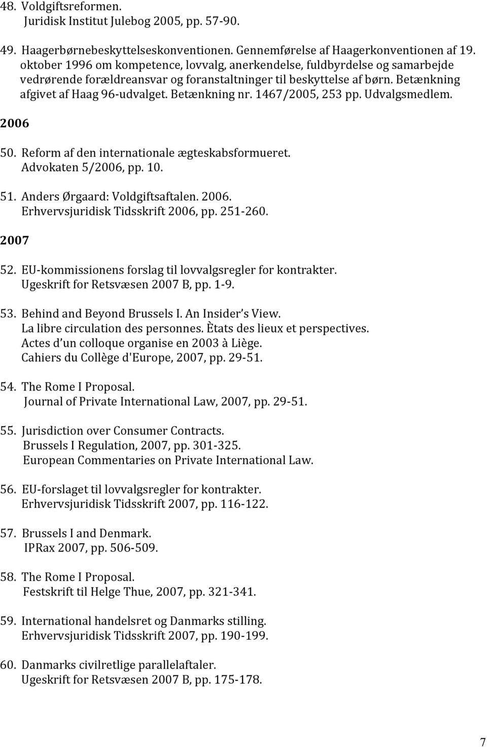 Betænkning nr. 1467/2005, 253 pp. Udvalgsmedlem. 2006 50. Reform af den internationale ægteskabsformueret. Advokaten 5/2006, pp. 10. 51. Anders Ørgaard: Voldgiftsaftalen. 2006. Erhvervsjuridisk Tidsskrift 2006, pp.