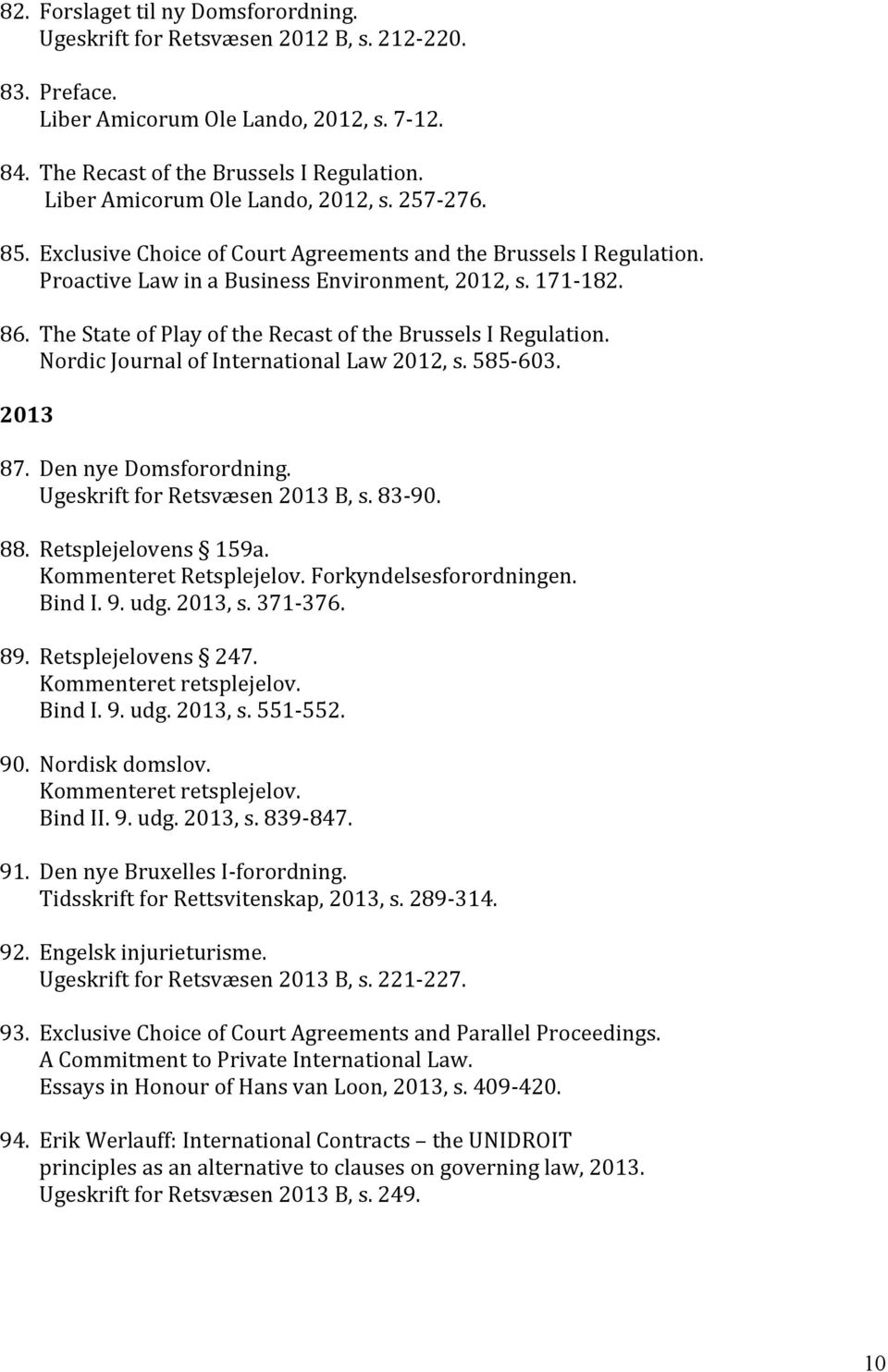 The State of Play of the Recast of the Brussels I Regulation. Nordic Journal of International Law 2012, s. 585-603. 2013 87. Den nye Domsforordning. Ugeskrift for Retsvæsen 2013 B, s. 83-90. 88.