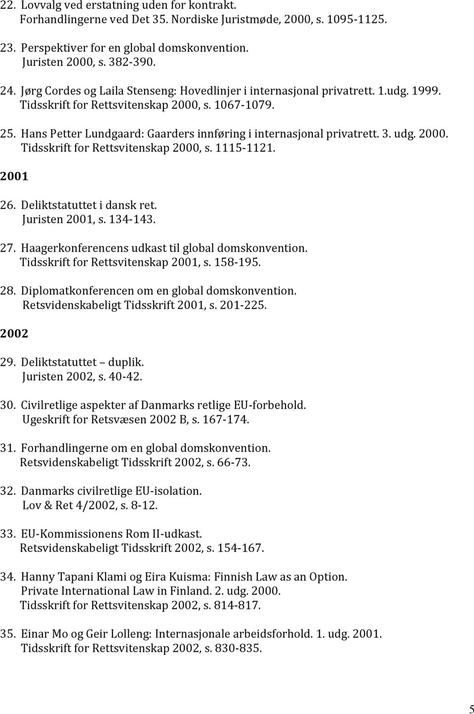 Hans Petter Lundgaard: Gaarders innføring i internasjonal privatrett. 3. udg. 2000. Tidsskrift for Rettsvitenskap 2000, s. 1115-1121. 2001 26. Deliktstatuttet i dansk ret. Juristen 2001, s. 134-143.