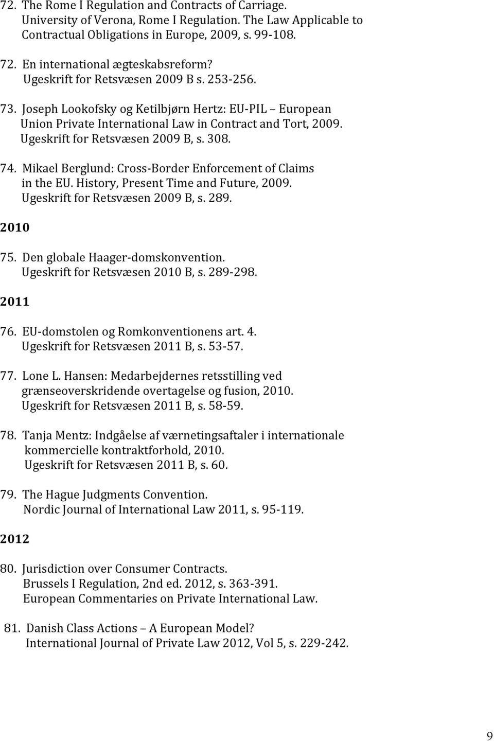 Ugeskrift for Retsvæsen 2009 B, s. 308. 74. Mikael Berglund: Cross- Border Enforcement of Claims in the EU. History, Present Time and Future, 2009. Ugeskrift for Retsvæsen 2009 B, s. 289. 2010 75.