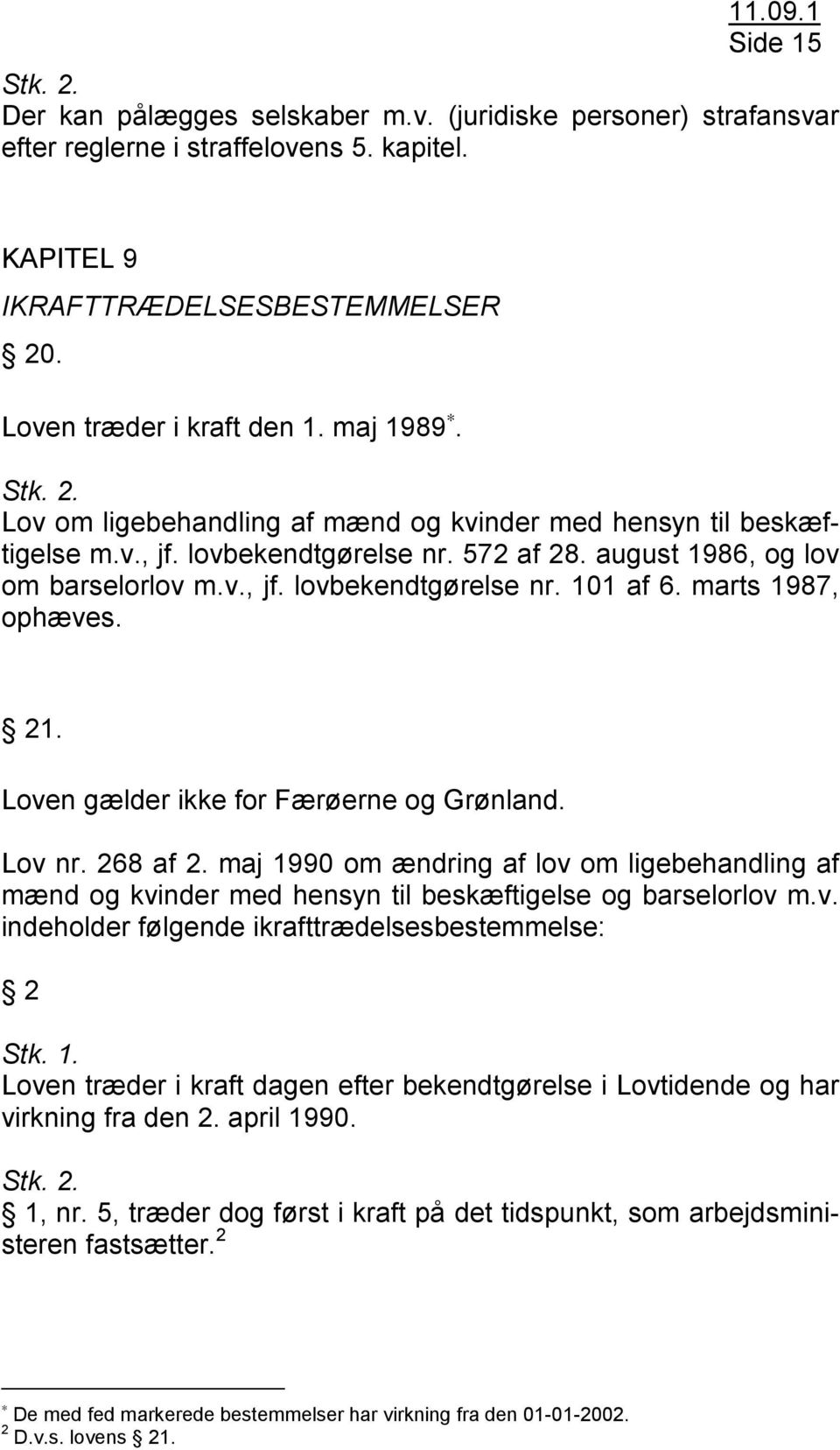 marts 1987, ophæves. 21. Loven gælder ikke for Færøerne og Grønland. Lov nr. 268 af 2. maj 1990 om ændring af lov om ligebehandling af mænd og kvinder med hensyn til beskæftigelse og barselorlov m.v. indeholder følgende ikrafttrædelsesbestemmelse: 2 Stk.