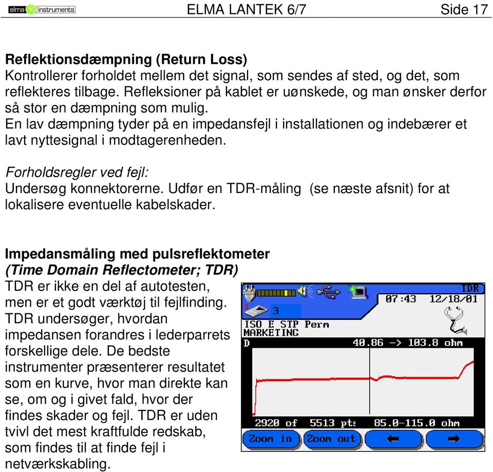 Forholdsregler ved fejl: Undersøg konnektorerne. Udfør en TDR-måling (se næste afsnit) for at lokalisere eventuelle kabelskader.