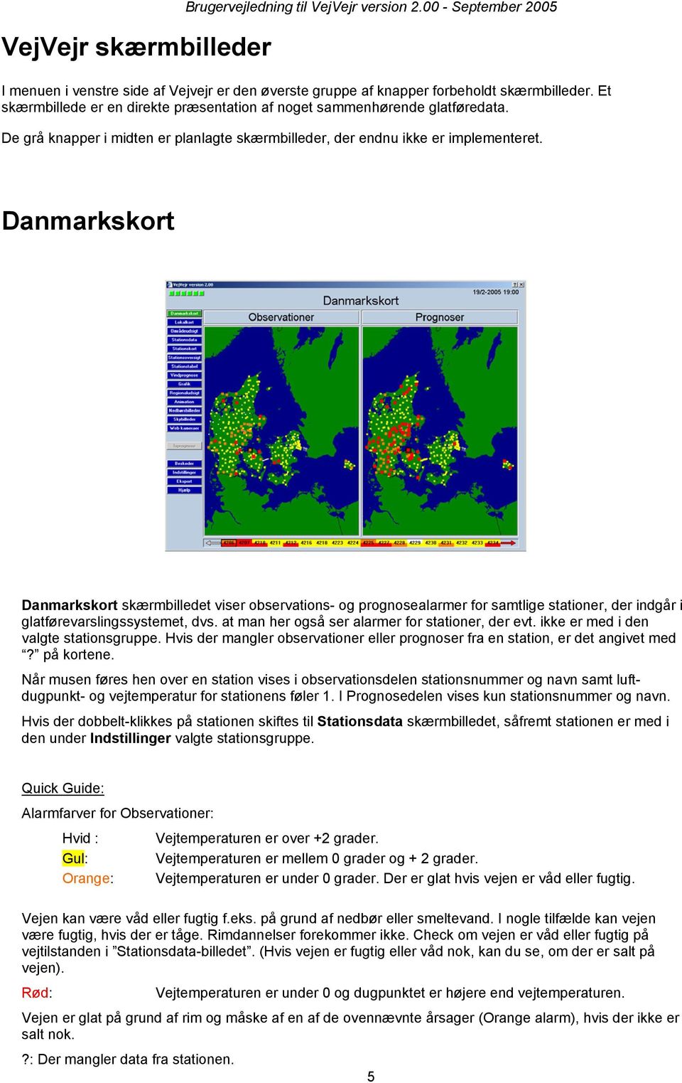 Danmarkskort Danmarkskort skærmbilledet viser observations- og prognosealarmer for samtlige stationer, der indgår i glatførevarslingssystemet, dvs. at man her også ser alarmer for stationer, der evt.