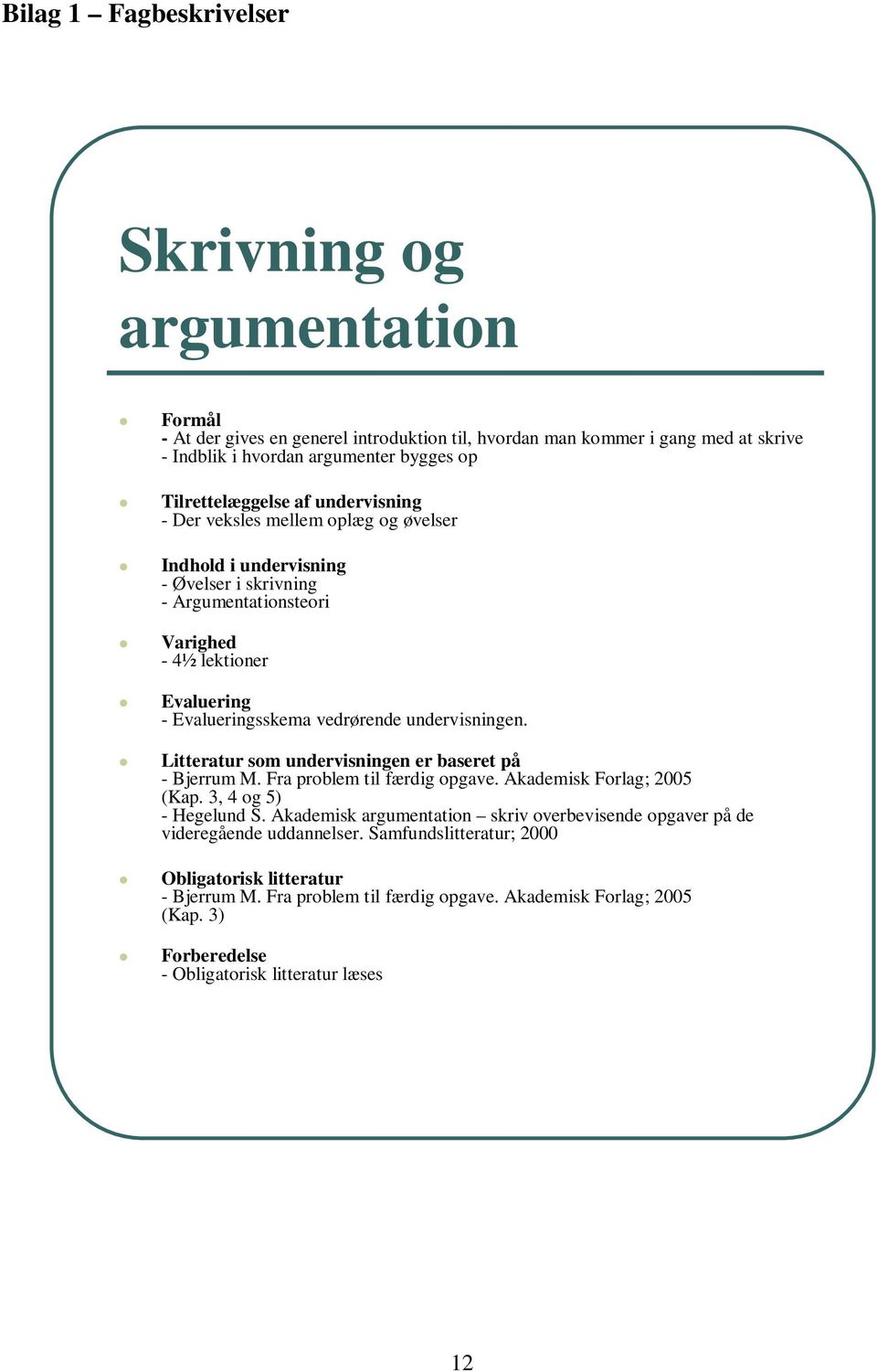 undervisningen. Litteratur som undervisningen er baseret på - Bjerrum M. Fra problem til færdig opgave. Akademisk Forlag; 2005 (Kap. 3, 4 og 5) - Hegelund S.
