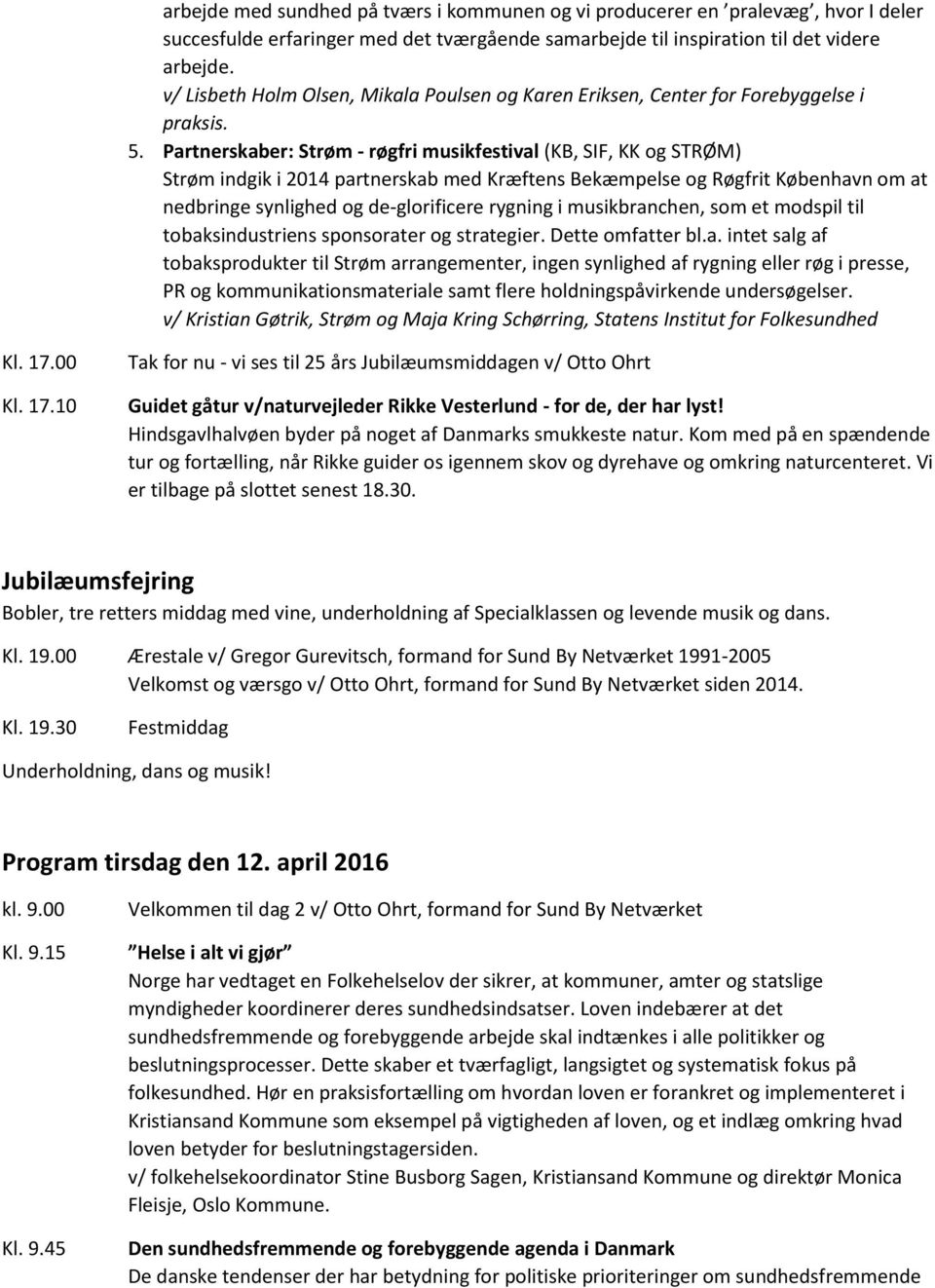 Partnerskaber: Strøm - røgfri musikfestival (KB, SIF, KK og STRØM) Strøm indgik i 2014 partnerskab med Kræftens Bekæmpelse og Røgfrit København om at nedbringe synlighed og de-glorificere rygning i
