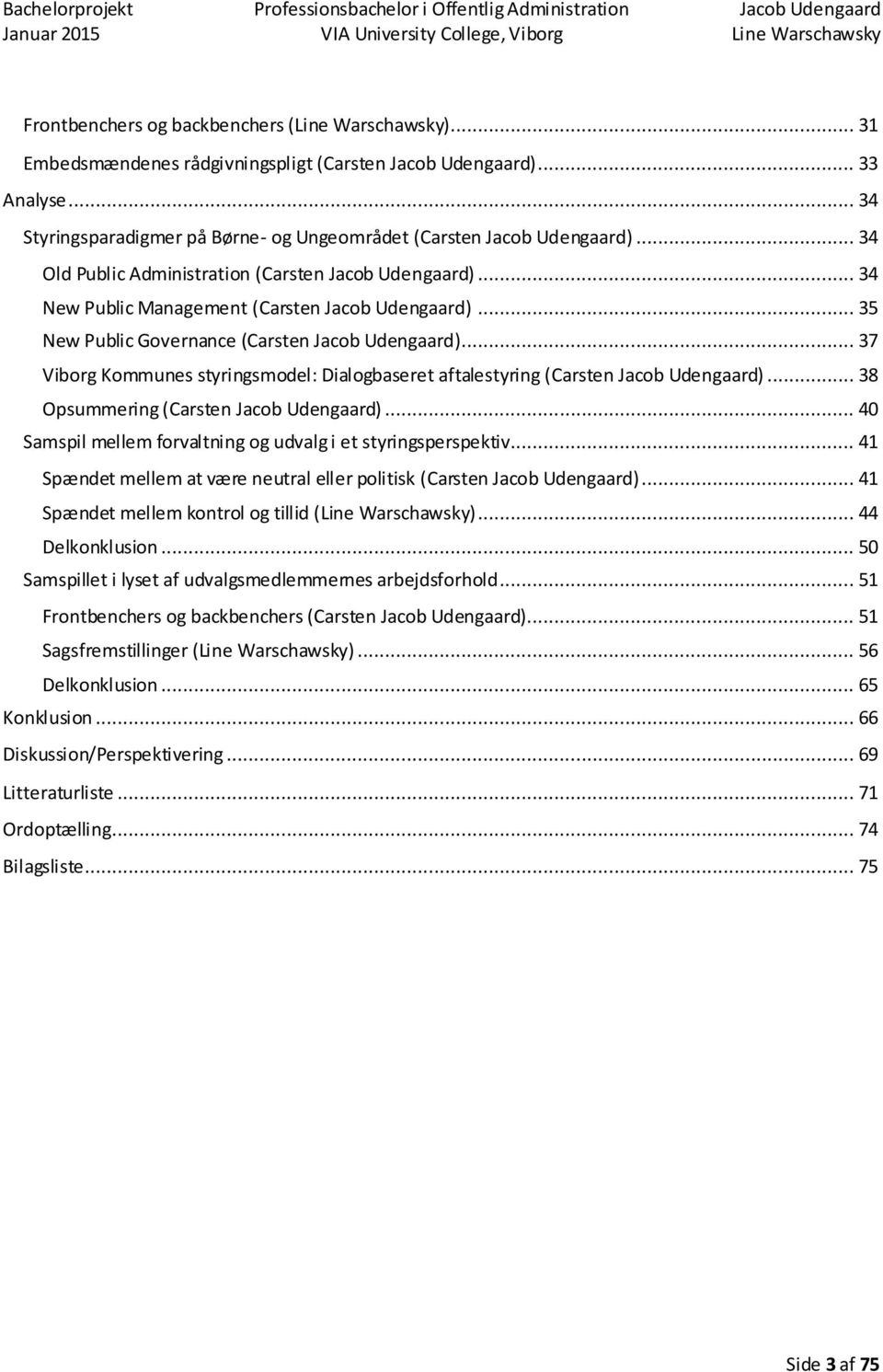.. 35 New Public Governance (Carsten Jacob Udengaard)... 37 Viborg Kommunes styringsmodel: Dialogbaseret aftalestyring (Carsten Jacob Udengaard)... 38 Opsummering (Carsten Jacob Udengaard).