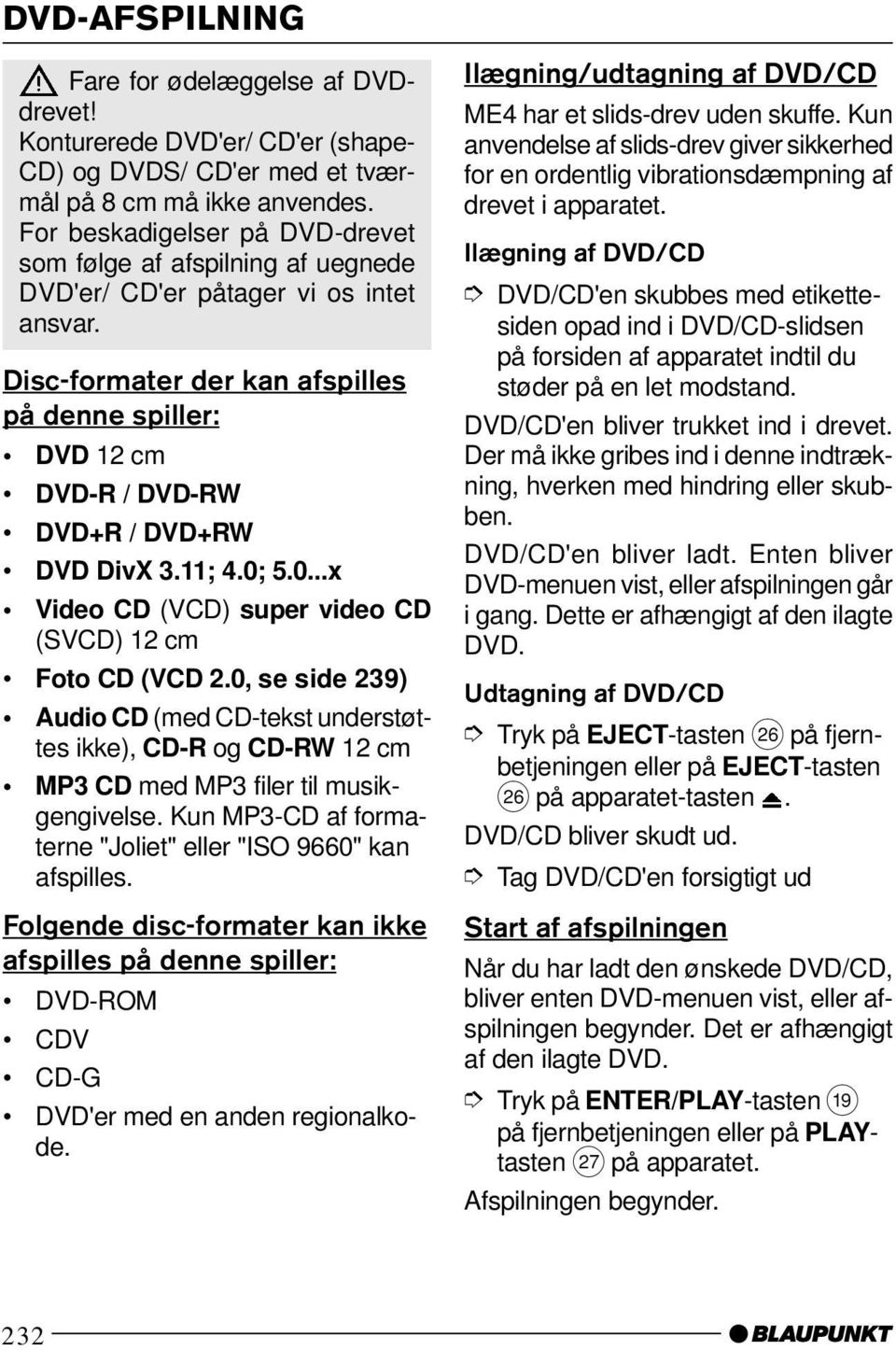 Disc-formater der kan afspilles på denne spiller: DVD 12 cm DVD-R / DVD-RW DVD+R / DVD+RW DVD DivX 3.11; 4.0; 5.0...x Video CD (VCD) super video CD (SVCD) 12 cm Foto CD (VCD 2.