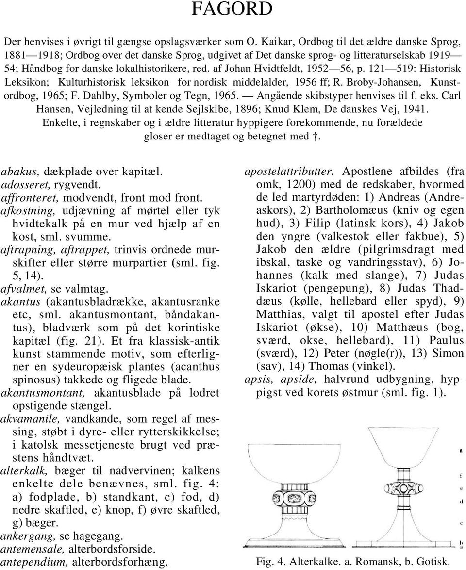 af Johan Hvidtfeldt, 1952 56, p. 121 519: Historisk Leksikon; Kulturhistorisk leksikon for nordisk middelalder, 1956 ff; R. Broby-Johansen, Kunstordbog, 1965; F. Dahlby, Symboler og Tegn, 1965.
