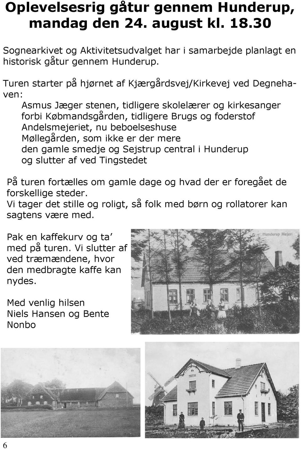 beboelseshuse Møllegården, som ikke er der mere den gamle smedje og Sejstrup central i Hunderup og slutter af ved Tingstedet På turen fortælles om gamle dage og hvad der er foregået de forskellige