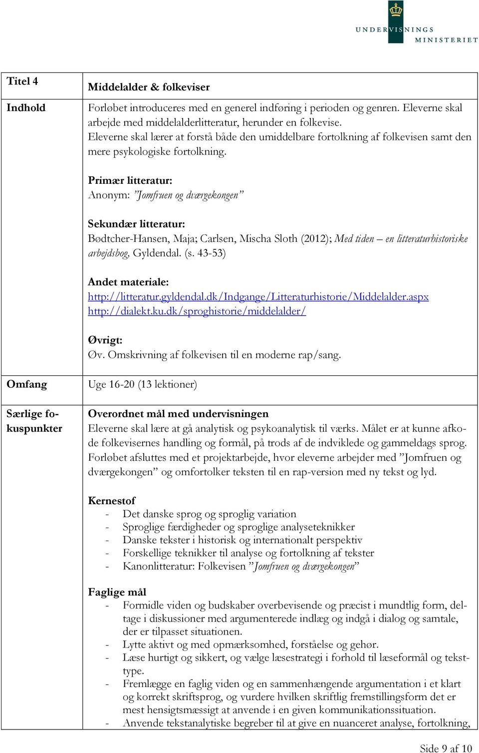 Primær litteratur: Anonym: Jomfruen og dværgekongen Sekundær litteratur: Bødtcher-Hansen, Maja; Carlsen, Mischa Sloth (2012); Med tiden en litteraturhistoriske arbejdsbog, Gyldendal. (s.