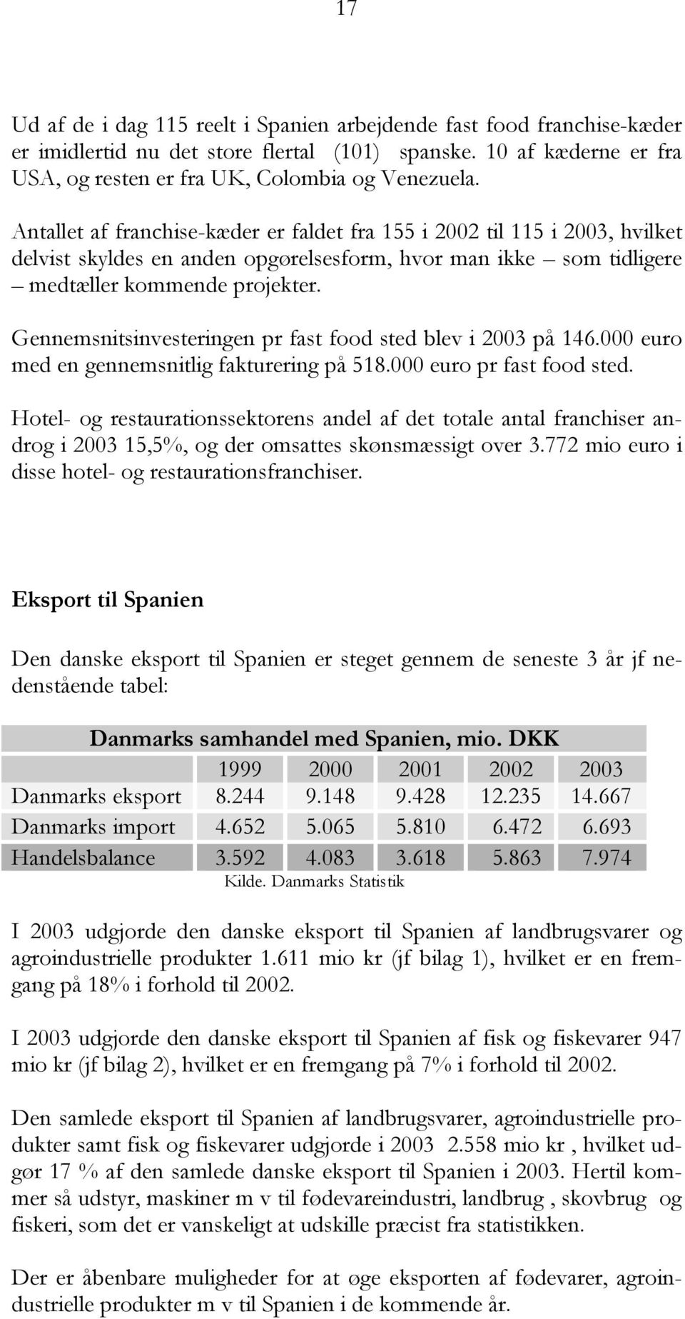 Gennemsnitsinvesteringen pr fast food sted blev i 2003 på 146.000 euro med en gennemsnitlig fakturering på 518.000 euro pr fast food sted.