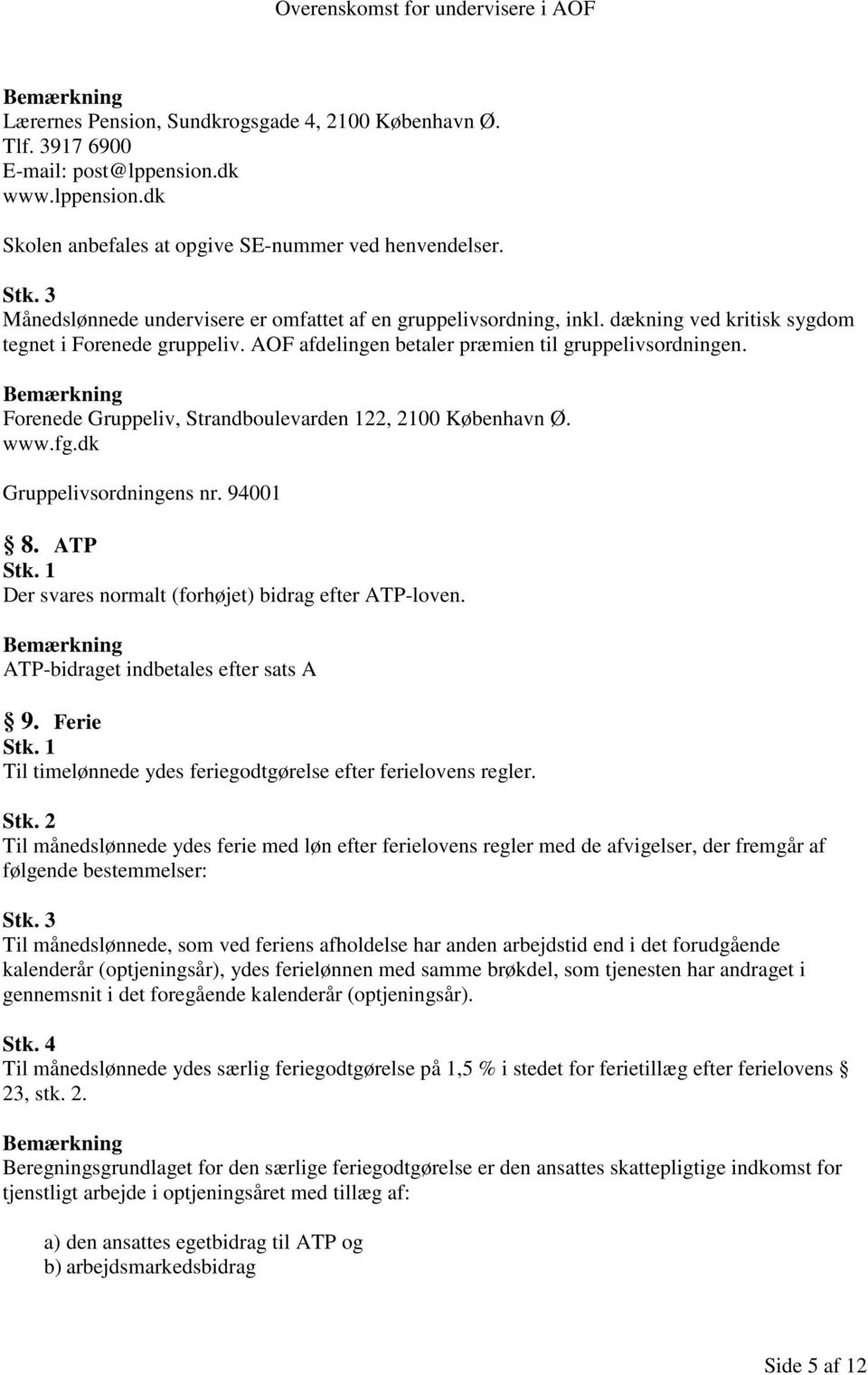 Forenede Gruppeliv, Strandboulevarden 122, 2100 København Ø. www.fg.dk Gruppelivsordningens nr. 94001 8. ATP Der svares normalt (forhøjet) bidrag efter ATP-loven.