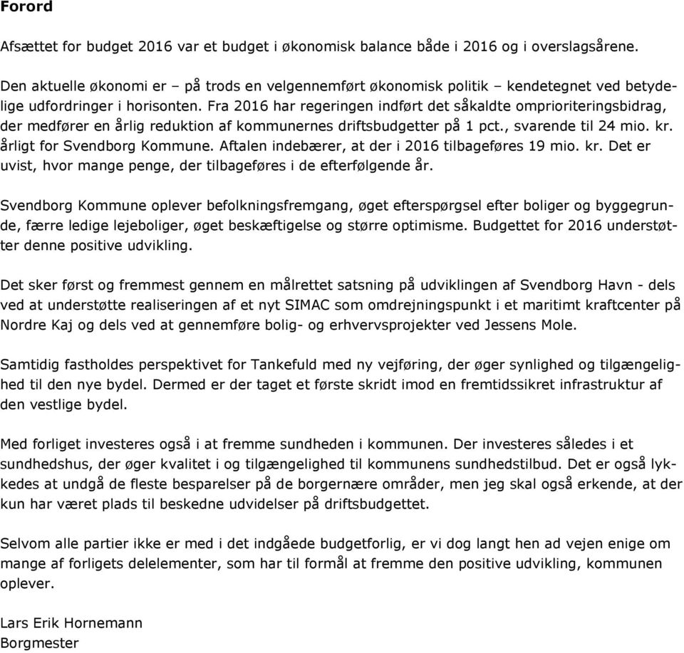 Fra 2016 har regeringen indført det såkaldte omprioriteringsbidrag, der medfører en årlig reduktion af kommunernes driftsbudgetter på 1 pct., svarende til 24 mio. kr. årligt for Svendborg Kommune.