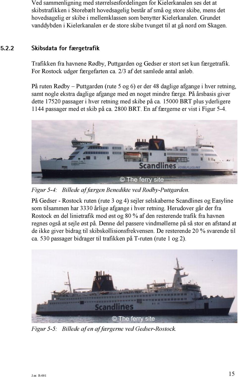 2 Skibsdata for færgetrafik Trafikken fra havnene Rødby, Puttgarden og Gedser er stort set kun færgetrafik. For Rostock udgør færgefarten ca. 2/3 af det samlede antal anløb.