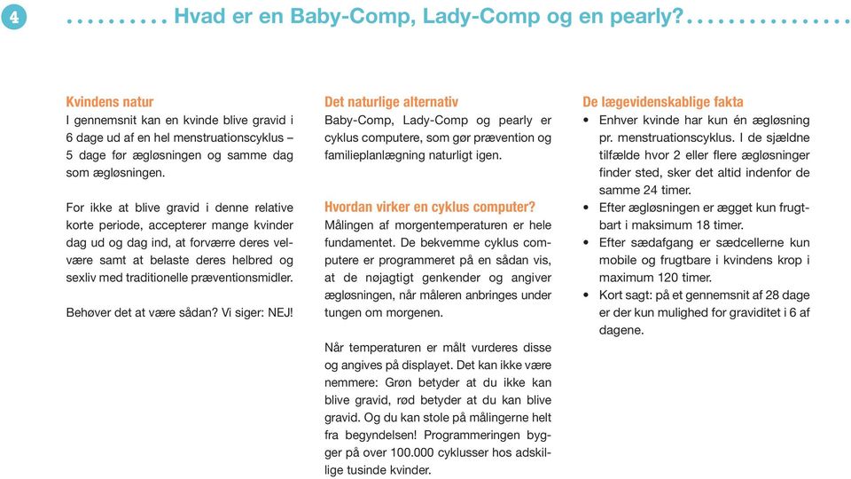 præventionsmidler. Behøver det at være sådan? Vi siger: NEJ! Det naturlige alternativ Baby-Comp, Lady-Comp og pearly er cyklus computere, som gør prævention og familieplanlægning naturligt igen.