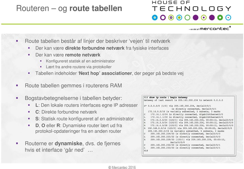 tabellen gemmes i routerens RAM Bogstavbetegnelserne i tabellen betyder: L: Den lokale routers interfaces egne IP adresser C: Direkte forbundne netværk S: Statisk route