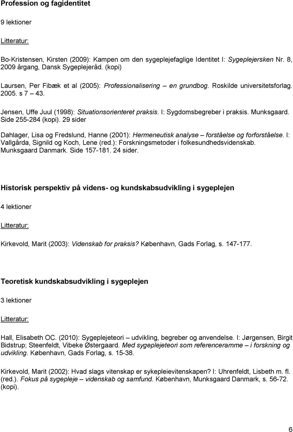 I: Sygdomsbegreber i praksis. Munksgaard. Side 255-284 (kopi). 29 sider Dahlager, Lisa og Fredslund, Hanne (2001): Hermeneutisk analyse forståelse og forforståelse.