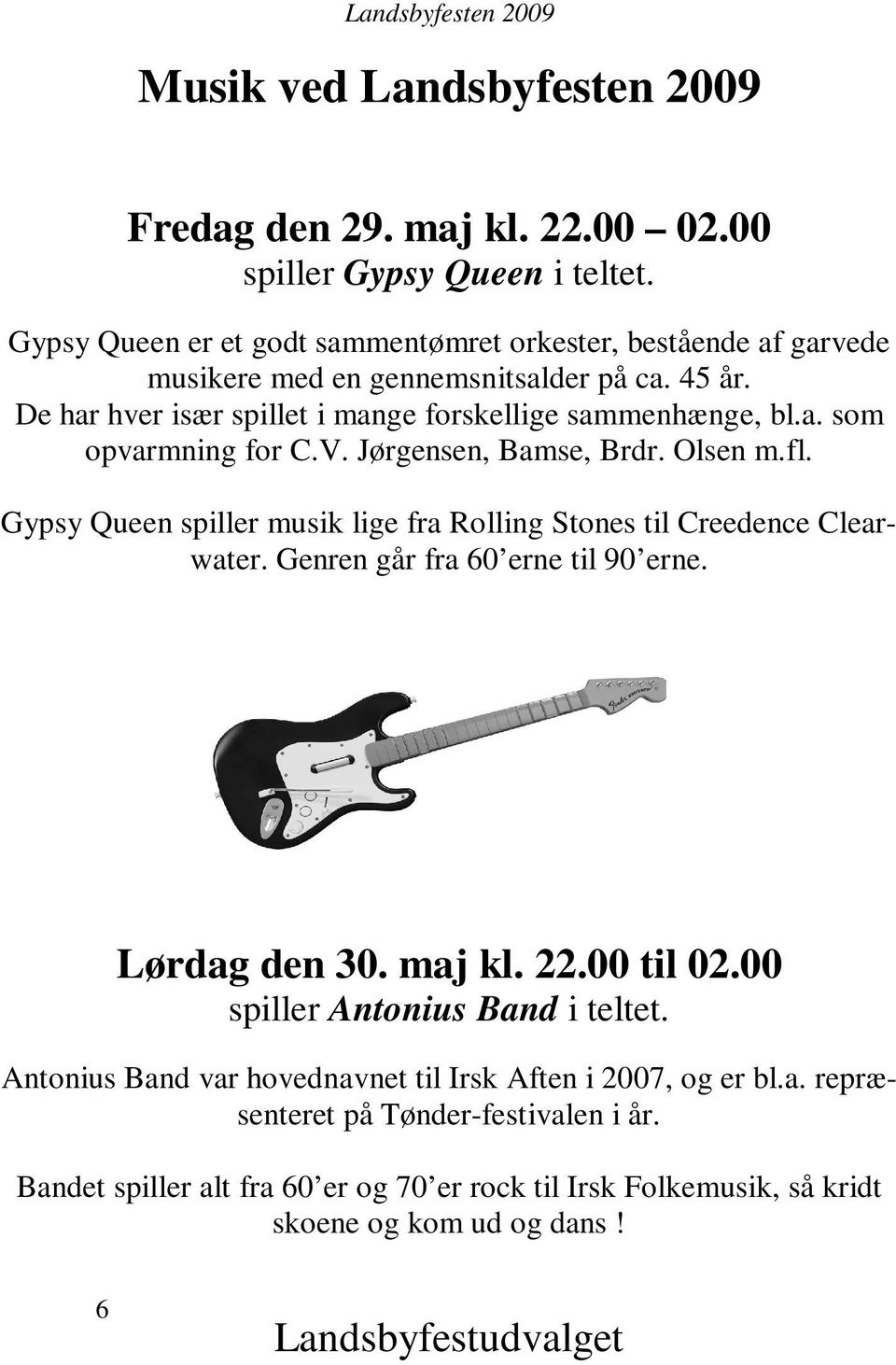 V. Jørgensen, Bamse, Brdr. Olsen m.fl. Gypsy Queen spiller musik lige fra Rolling Stones til Creedence Clearwater. Genren går fra 60 erne til 90 erne. Lørdag den 30. maj kl. 22.00 til 02.