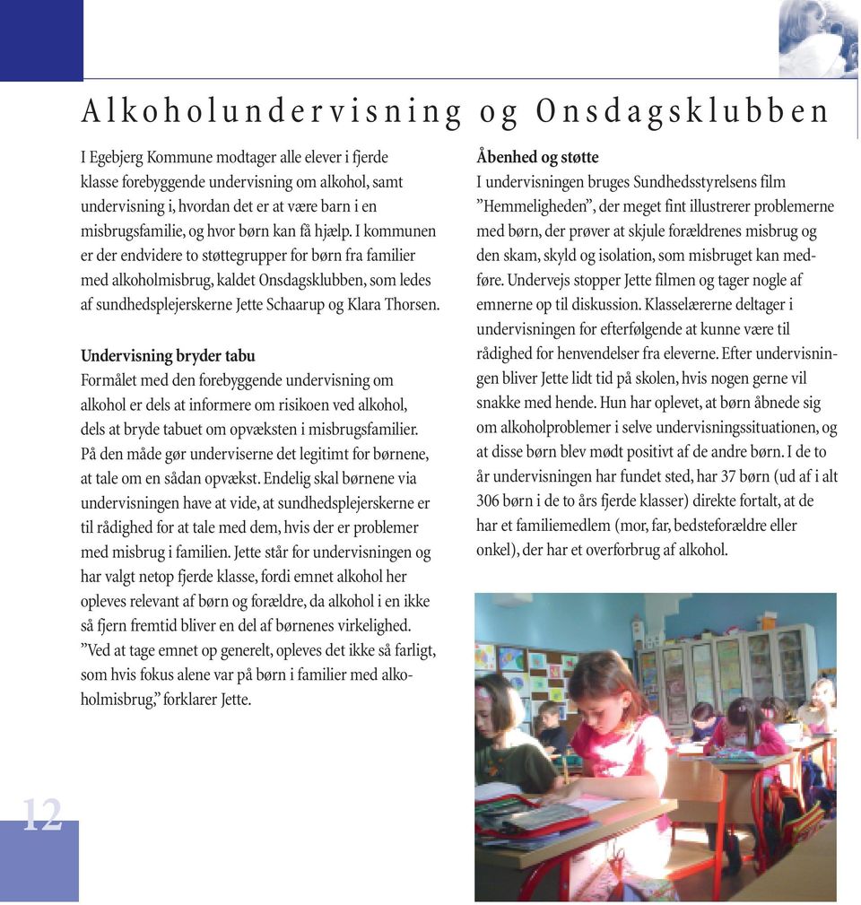 I kommunen er der endvidere to støttegrupper for børn fra familier med alkoholmisbrug, kaldet Onsdagsklubben, som ledes af sundhedsplejerskerne Jette Schaarup og Klara Thorsen.