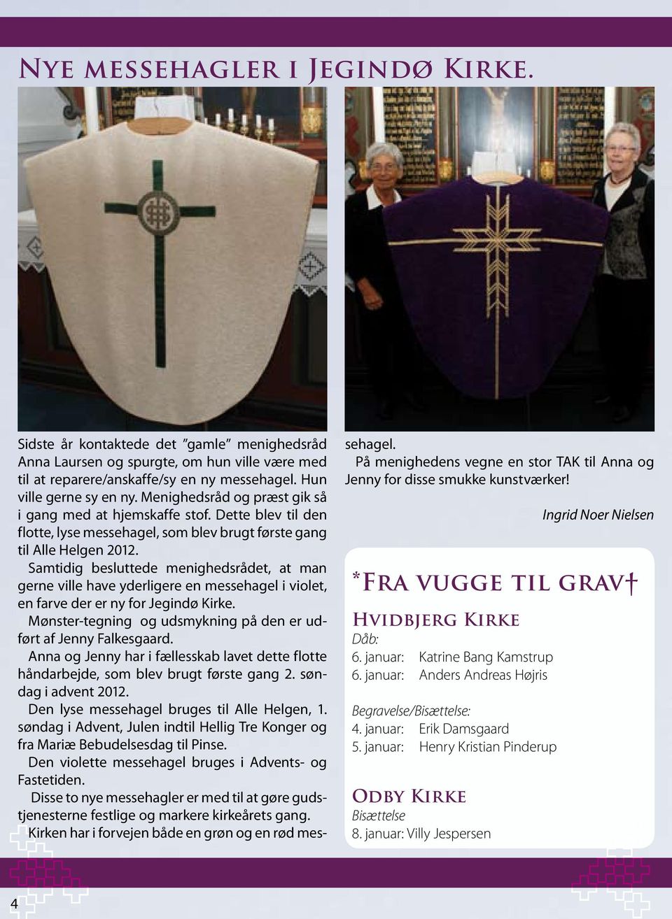 Samtidig besluttede menighedsrådet, at man gerne ville have yderligere en messehagel i violet, en farve der er ny for Jegindø Kirke.