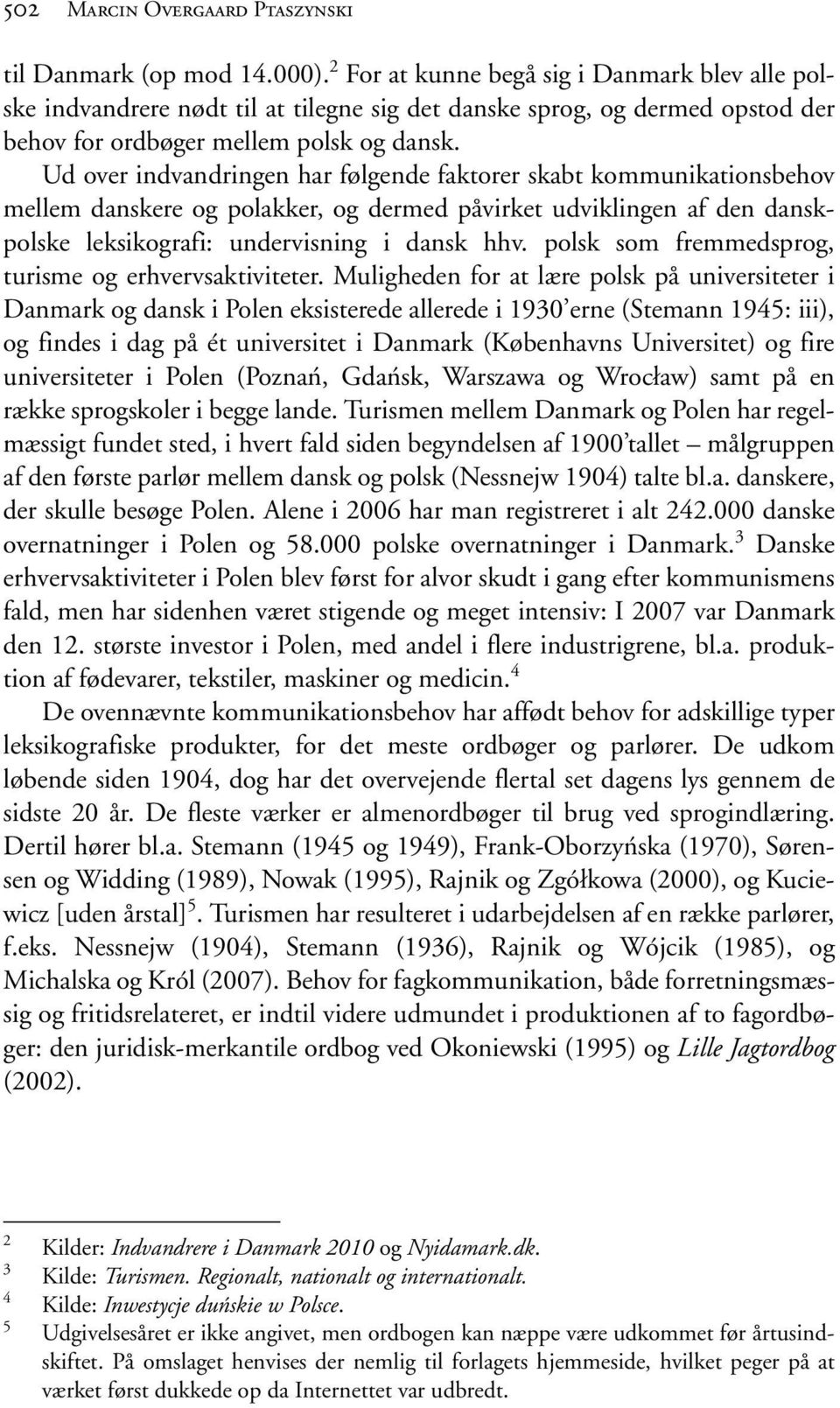 Ud over indvandringen har følgende faktorer skabt kommunikationsbehov mellem danskere og polakker, og dermed påvirket udviklingen af den danskpolske leksikografi: undervisning i dansk hhv.